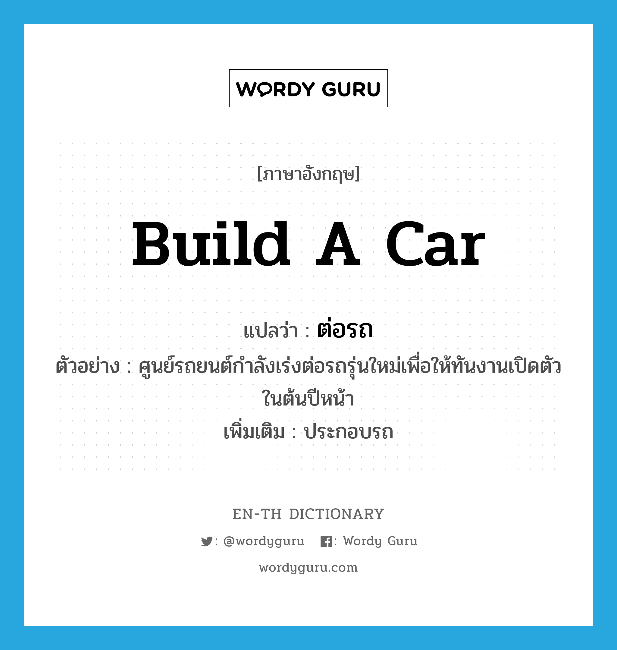 build a car แปลว่า?, คำศัพท์ภาษาอังกฤษ build a car แปลว่า ต่อรถ ประเภท V ตัวอย่าง ศูนย์รถยนต์กำลังเร่งต่อรถรุ่นใหม่เพื่อให้ทันงานเปิดตัวในต้นปีหน้า เพิ่มเติม ประกอบรถ หมวด V