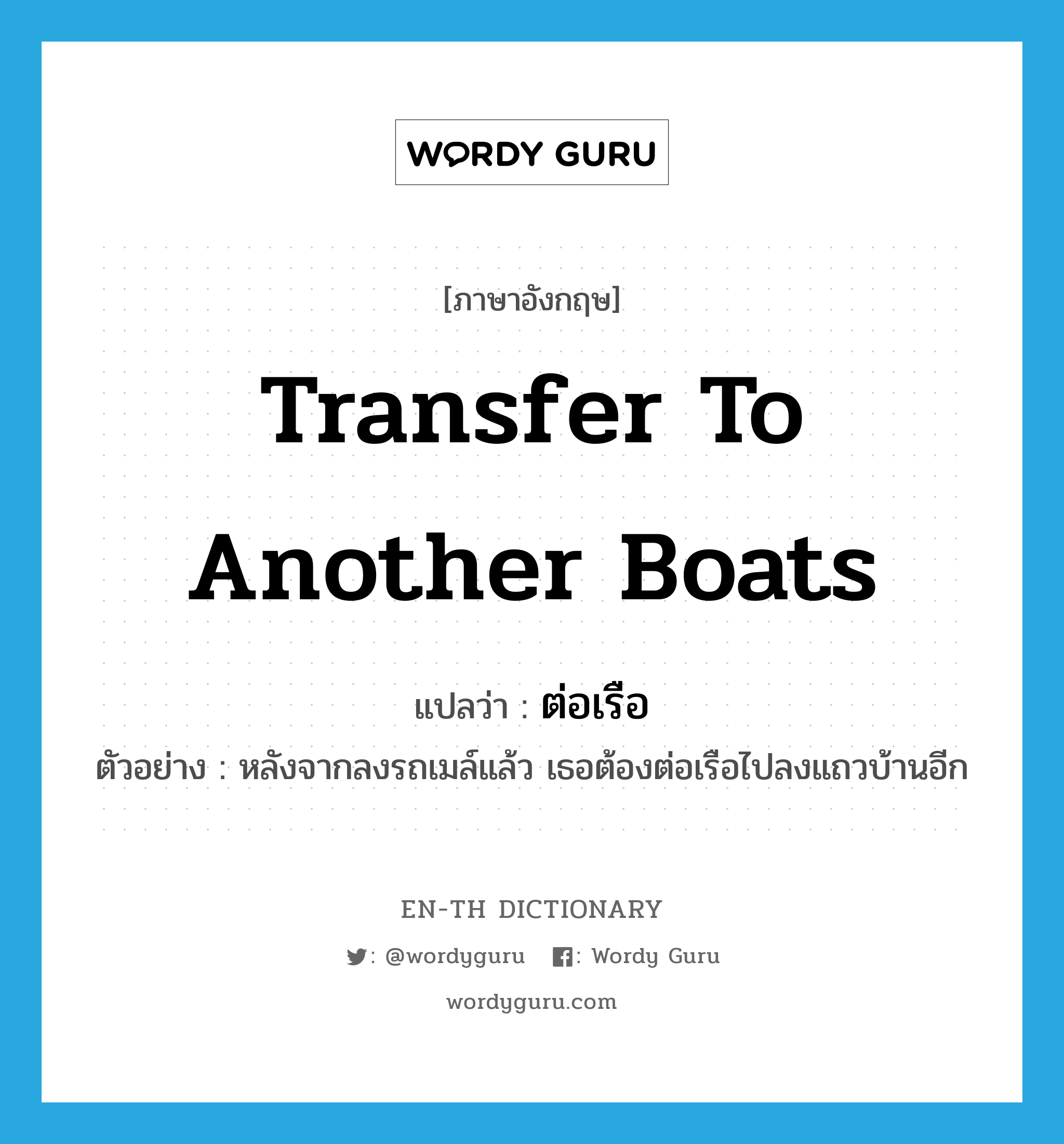 transfer to another boats แปลว่า?, คำศัพท์ภาษาอังกฤษ transfer to another boats แปลว่า ต่อเรือ ประเภท V ตัวอย่าง หลังจากลงรถเมล์แล้ว เธอต้องต่อเรือไปลงแถวบ้านอีก หมวด V