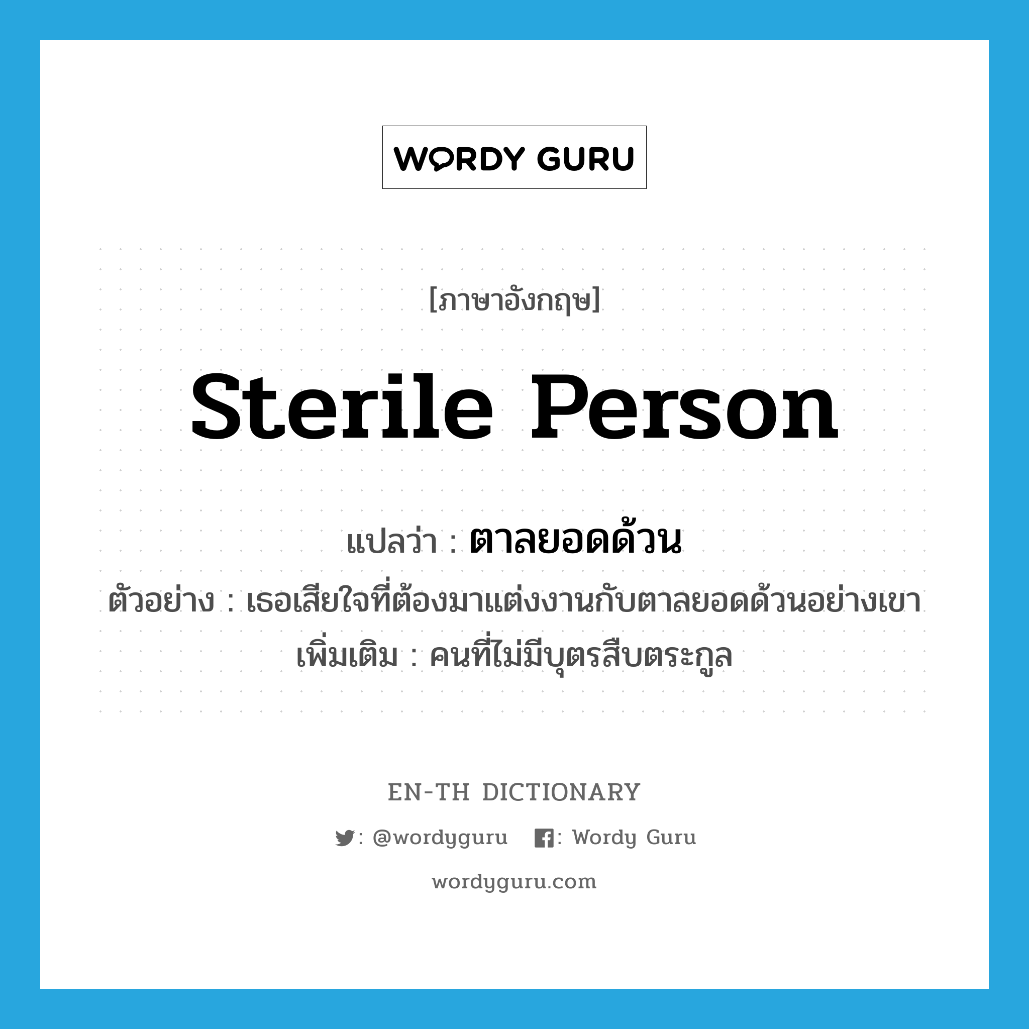 sterile person แปลว่า?, คำศัพท์ภาษาอังกฤษ sterile person แปลว่า ตาลยอดด้วน ประเภท N ตัวอย่าง เธอเสียใจที่ต้องมาแต่งงานกับตาลยอดด้วนอย่างเขา เพิ่มเติม คนที่ไม่มีบุตรสืบตระกูล หมวด N