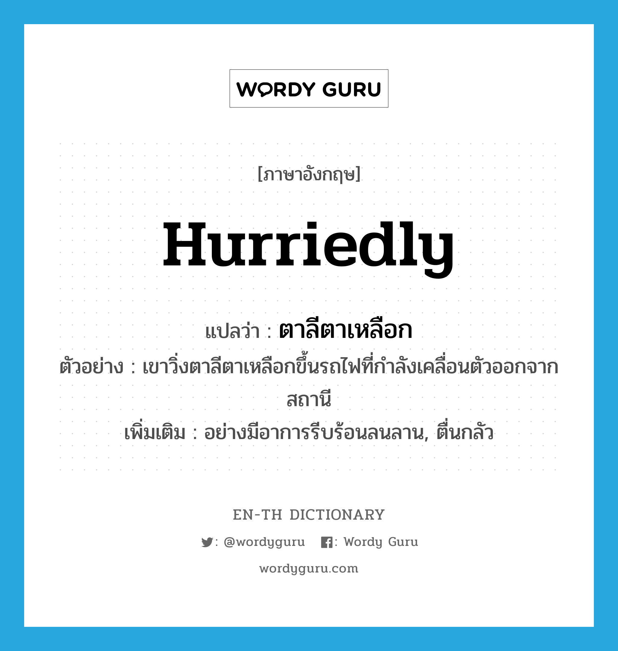 hurriedly แปลว่า?, คำศัพท์ภาษาอังกฤษ hurriedly แปลว่า ตาลีตาเหลือก ประเภท ADV ตัวอย่าง เขาวิ่งตาลีตาเหลือกขึ้นรถไฟที่กำลังเคลื่อนตัวออกจากสถานี เพิ่มเติม อย่างมีอาการรีบร้อนลนลาน, ตื่นกลัว หมวด ADV