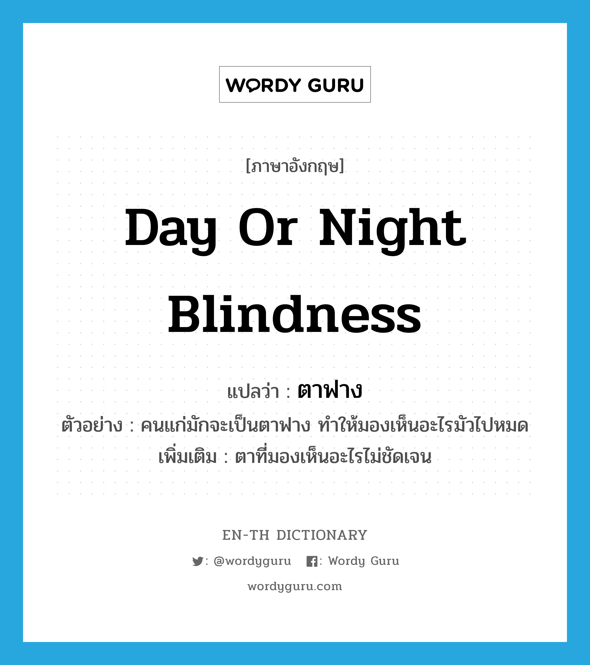 day or night blindness แปลว่า?, คำศัพท์ภาษาอังกฤษ day or night blindness แปลว่า ตาฟาง ประเภท N ตัวอย่าง คนแก่มักจะเป็นตาฟาง ทำให้มองเห็นอะไรมัวไปหมด เพิ่มเติม ตาที่มองเห็นอะไรไม่ชัดเจน หมวด N