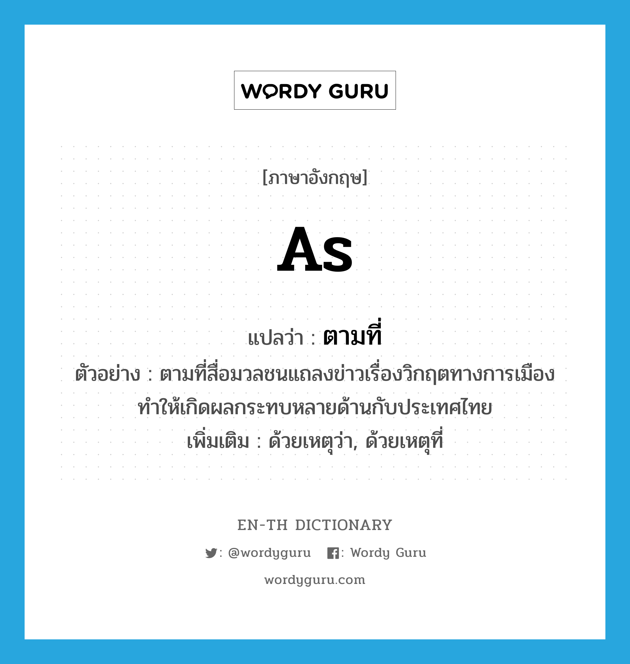 as แปลว่า?, คำศัพท์ภาษาอังกฤษ as แปลว่า ตามที่ ประเภท CONJ ตัวอย่าง ตามที่สื่อมวลชนแถลงข่าวเรื่องวิกฤตทางการเมือง ทำให้เกิดผลกระทบหลายด้านกับประเทศไทย เพิ่มเติม ด้วยเหตุว่า, ด้วยเหตุที่ หมวด CONJ