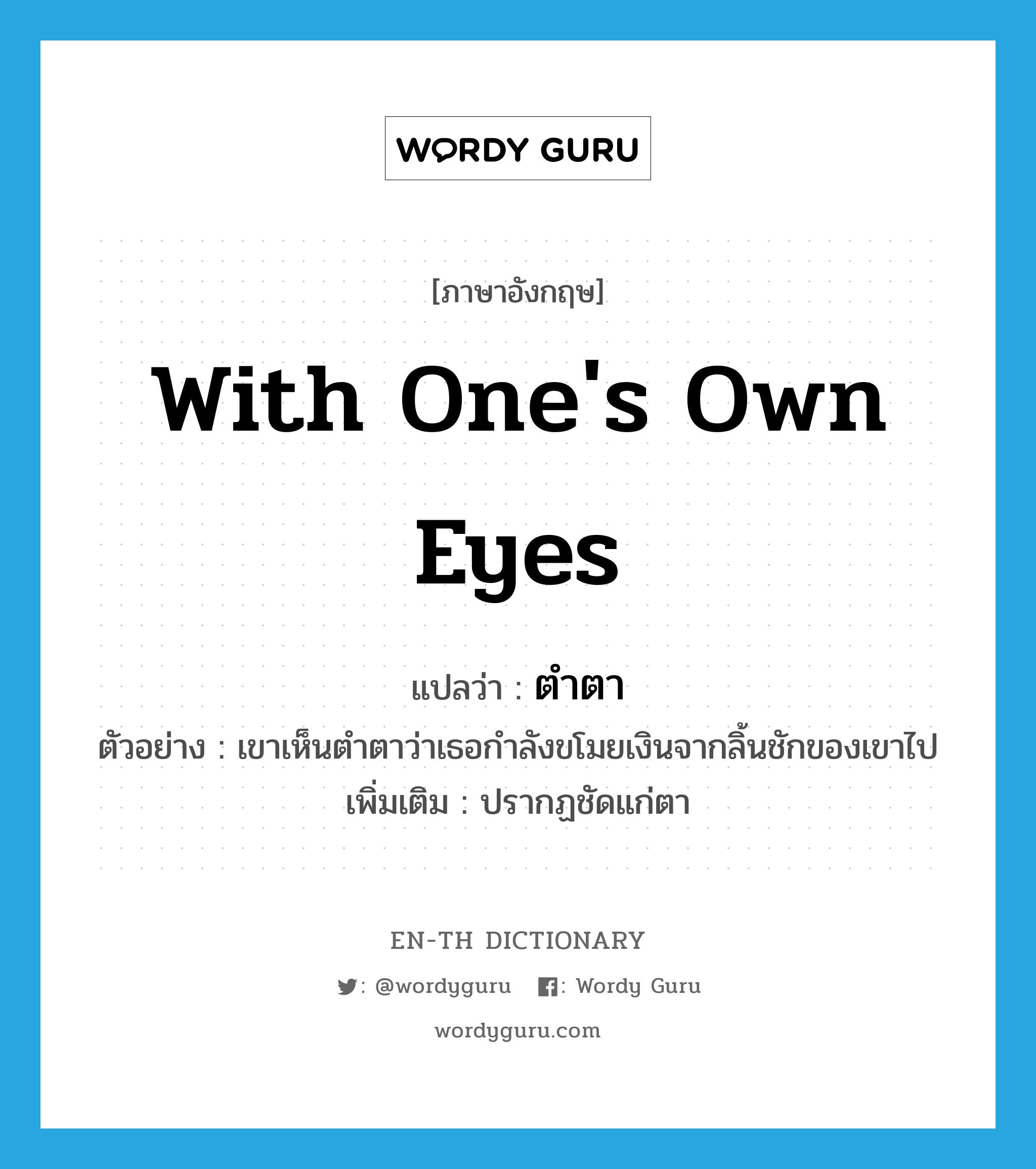 with one&#39;s own eyes แปลว่า?, คำศัพท์ภาษาอังกฤษ with one&#39;s own eyes แปลว่า ตำตา ประเภท ADV ตัวอย่าง เขาเห็นตำตาว่าเธอกำลังขโมยเงินจากลิ้นชักของเขาไป เพิ่มเติม ปรากฏชัดแก่ตา หมวด ADV