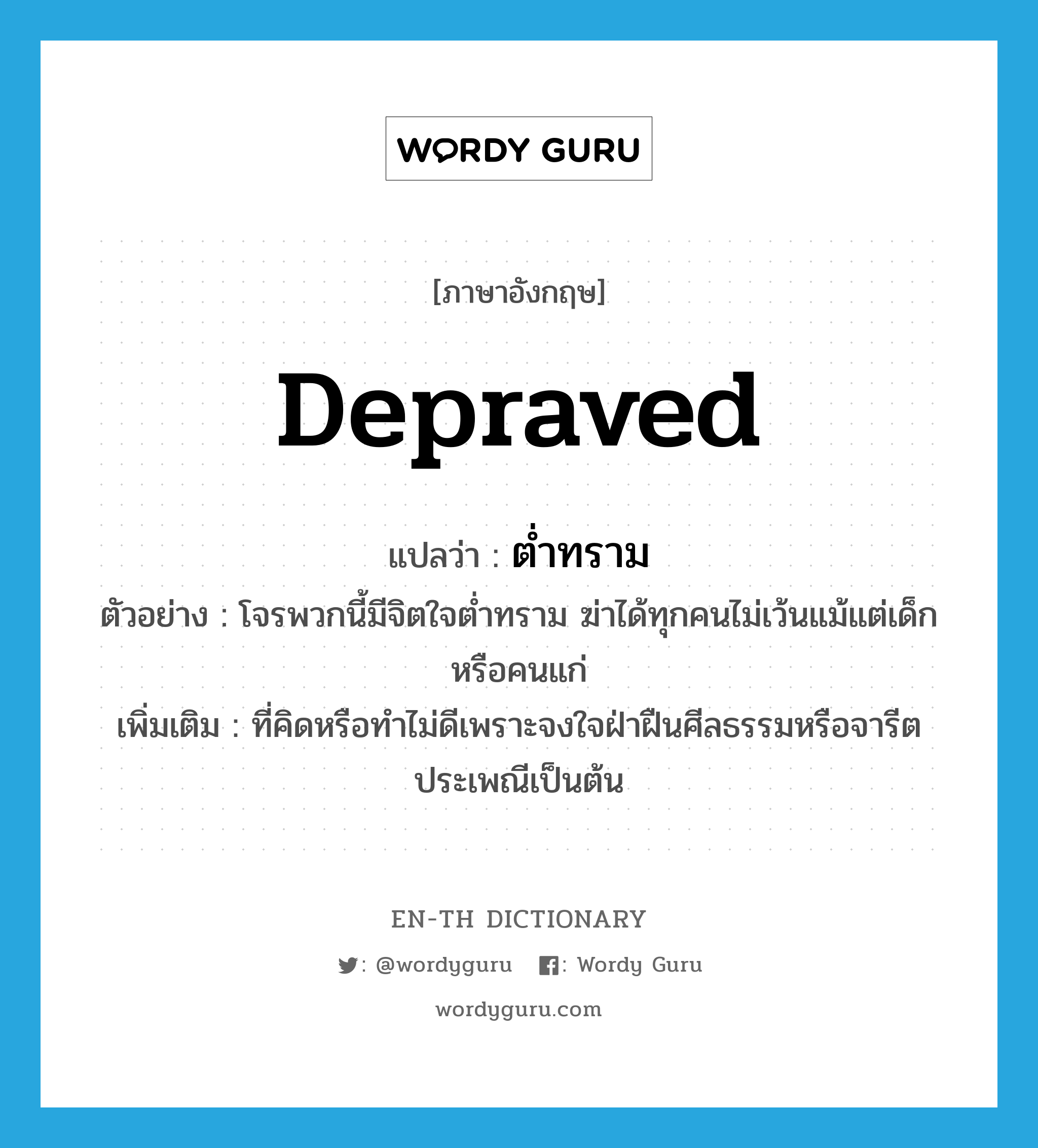 depraved แปลว่า?, คำศัพท์ภาษาอังกฤษ depraved แปลว่า ต่ำทราม ประเภท ADJ ตัวอย่าง โจรพวกนี้มีจิตใจต่ำทราม ฆ่าได้ทุกคนไม่เว้นแม้แต่เด็กหรือคนแก่ เพิ่มเติม ที่คิดหรือทำไม่ดีเพราะจงใจฝ่าฝืนศีลธรรมหรือจารีตประเพณีเป็นต้น หมวด ADJ