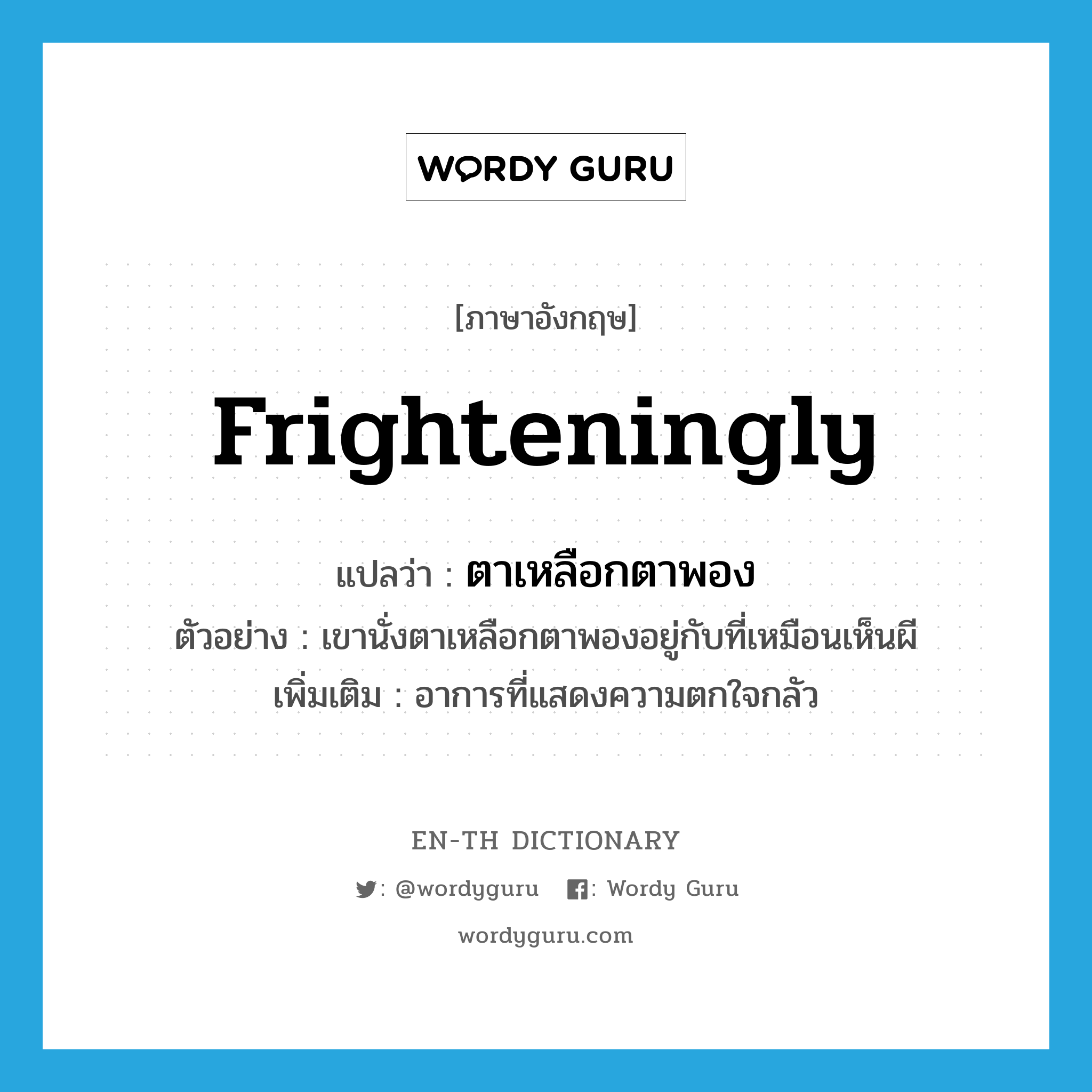 frighteningly แปลว่า?, คำศัพท์ภาษาอังกฤษ frighteningly แปลว่า ตาเหลือกตาพอง ประเภท ADV ตัวอย่าง เขานั่งตาเหลือกตาพองอยู่กับที่เหมือนเห็นผี เพิ่มเติม อาการที่แสดงความตกใจกลัว หมวด ADV