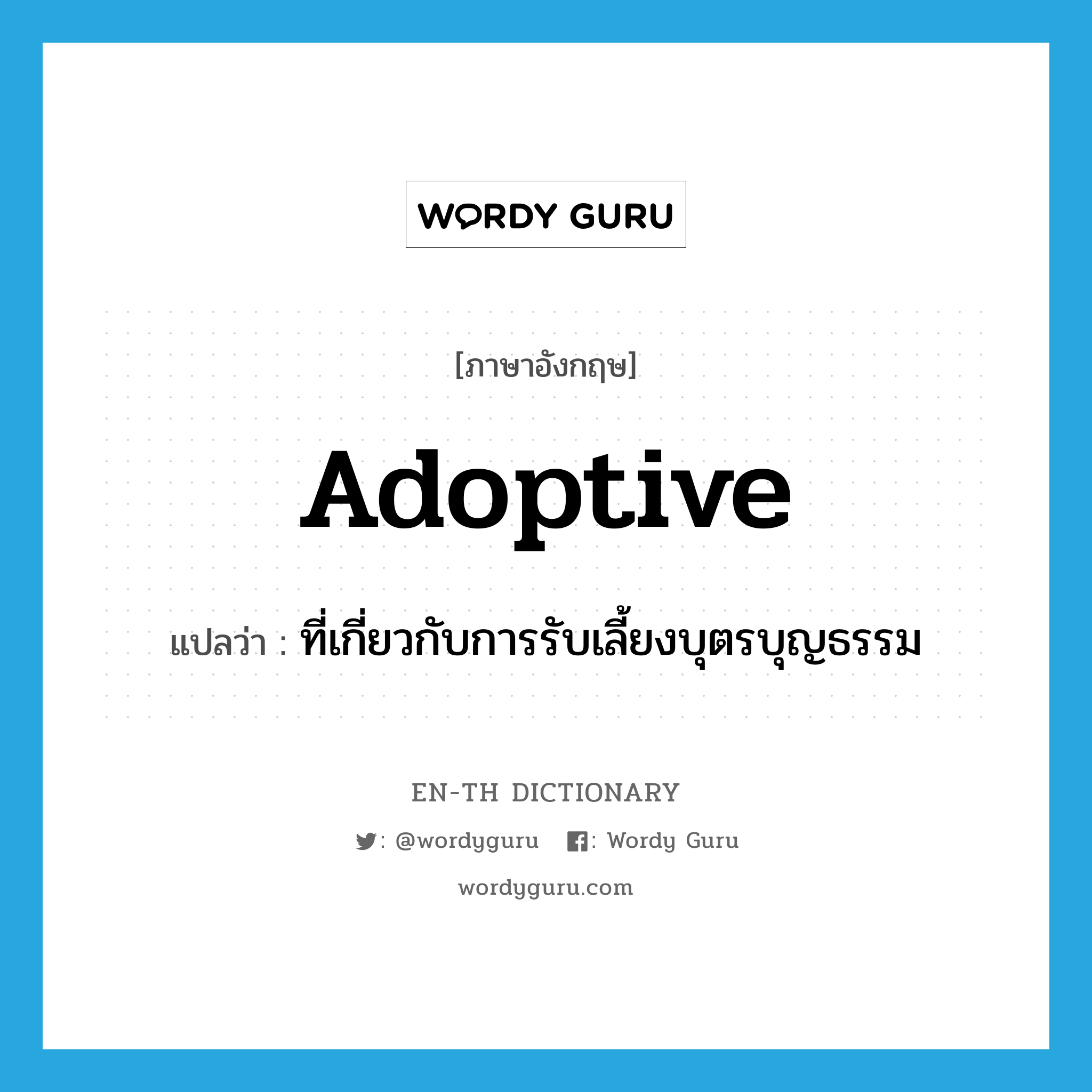 adoptive แปลว่า?, คำศัพท์ภาษาอังกฤษ adoptive แปลว่า ที่เกี่ยวกับการรับเลี้ยงบุตรบุญธรรม ประเภท ADJ หมวด ADJ