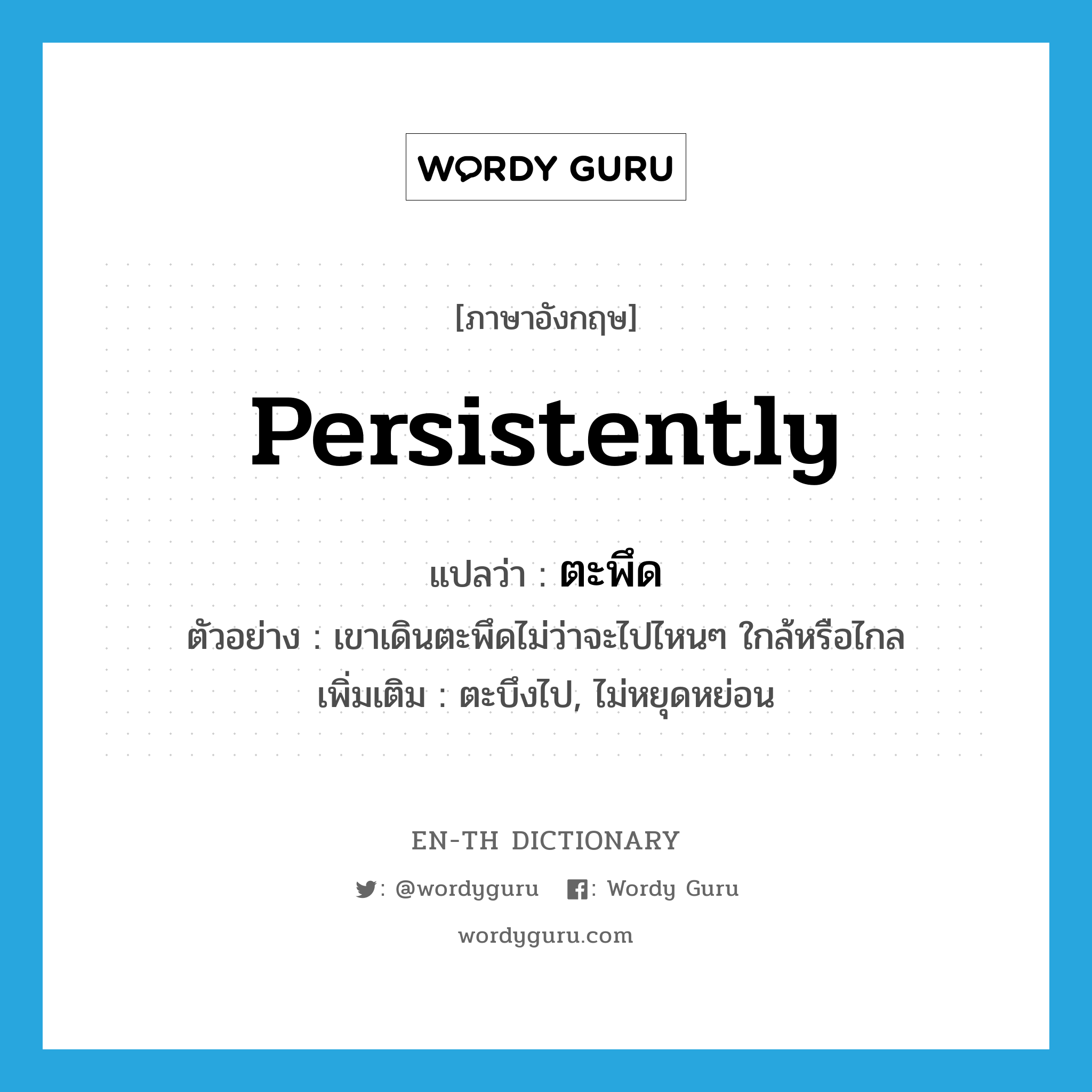 persistently แปลว่า?, คำศัพท์ภาษาอังกฤษ persistently แปลว่า ตะพึด ประเภท ADV ตัวอย่าง เขาเดินตะพึดไม่ว่าจะไปไหนๆ ใกล้หรือไกล เพิ่มเติม ตะบึงไป, ไม่หยุดหย่อน หมวด ADV