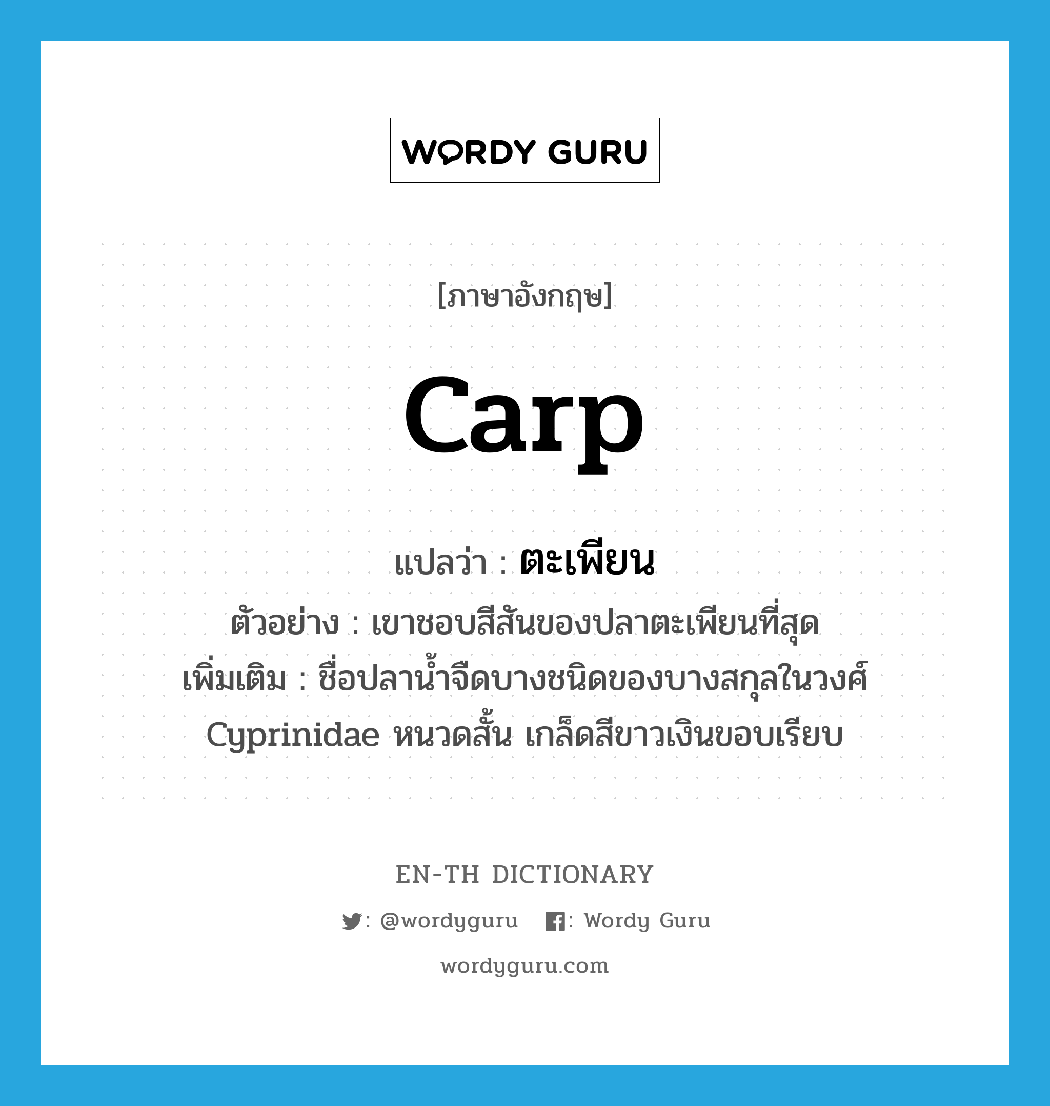 carp แปลว่า?, คำศัพท์ภาษาอังกฤษ carp แปลว่า ตะเพียน ประเภท N ตัวอย่าง เขาชอบสีสันของปลาตะเพียนที่สุด เพิ่มเติม ชื่อปลาน้ำจืดบางชนิดของบางสกุลในวงศ์ Cyprinidae หนวดสั้น เกล็ดสีขาวเงินขอบเรียบ หมวด N