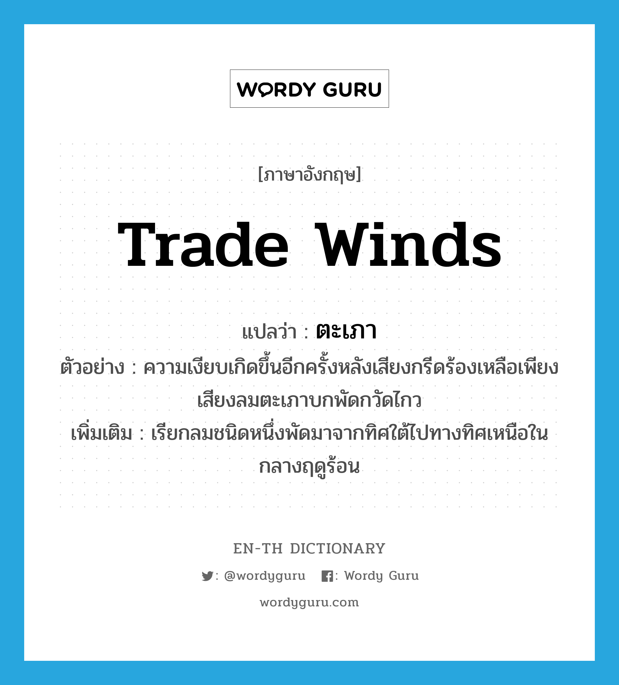 trade winds แปลว่า?, คำศัพท์ภาษาอังกฤษ trade winds แปลว่า ตะเภา ประเภท N ตัวอย่าง ความเงียบเกิดขึ้นอีกครั้งหลังเสียงกรีดร้องเหลือเพียงเสียงลมตะเภาบกพัดกวัดไกว เพิ่มเติม เรียกลมชนิดหนึ่งพัดมาจากทิศใต้ไปทางทิศเหนือในกลางฤดูร้อน หมวด N