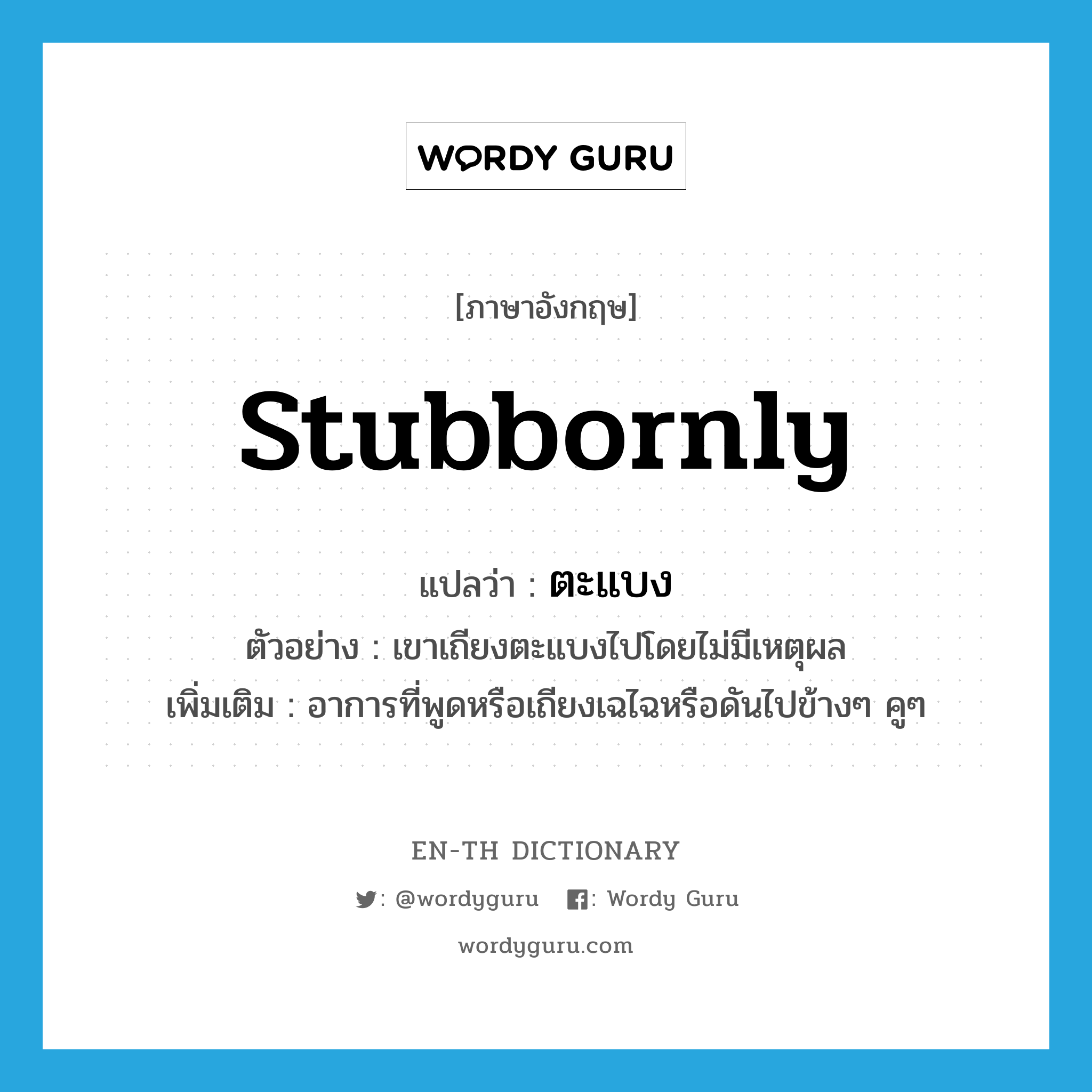 stubbornly แปลว่า?, คำศัพท์ภาษาอังกฤษ stubbornly แปลว่า ตะแบง ประเภท ADV ตัวอย่าง เขาเถียงตะแบงไปโดยไม่มีเหตุผล เพิ่มเติม อาการที่พูดหรือเถียงเฉไฉหรือดันไปข้างๆ คูๆ หมวด ADV