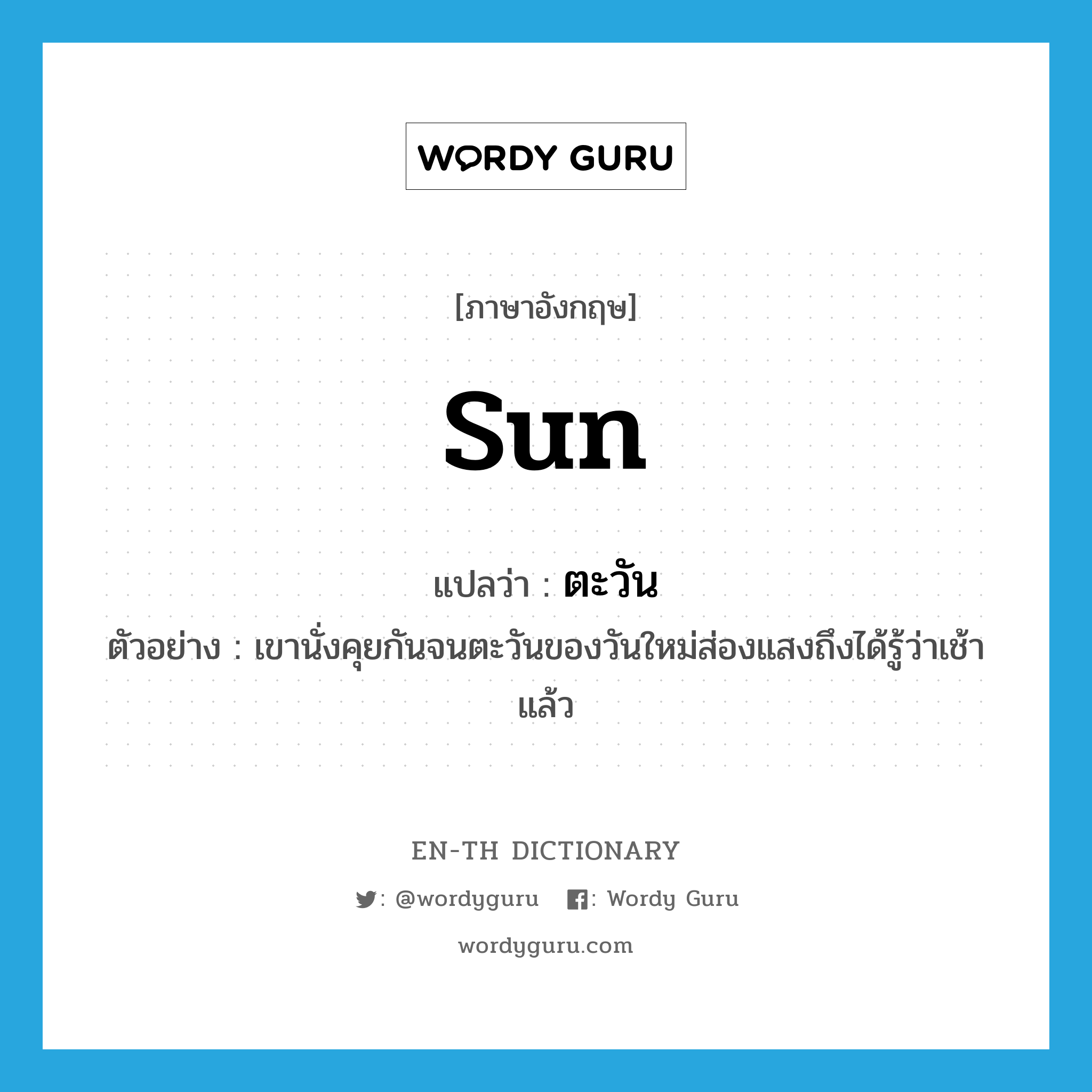 sun แปลว่า?, คำศัพท์ภาษาอังกฤษ sun แปลว่า ตะวัน ประเภท N ตัวอย่าง เขานั่งคุยกันจนตะวันของวันใหม่ส่องแสงถึงได้รู้ว่าเช้าแล้ว หมวด N