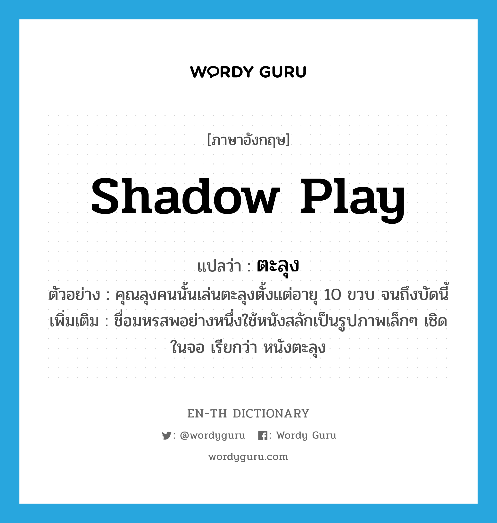 shadow play แปลว่า?, คำศัพท์ภาษาอังกฤษ shadow play แปลว่า ตะลุง ประเภท N ตัวอย่าง คุณลุงคนนั้นเล่นตะลุงตั้งแต่อายุ 10 ขวบ จนถึงบัดนี้ เพิ่มเติม ชื่อมหรสพอย่างหนึ่งใช้หนังสลักเป็นรูปภาพเล็กๆ เชิดในจอ เรียกว่า หนังตะลุง หมวด N