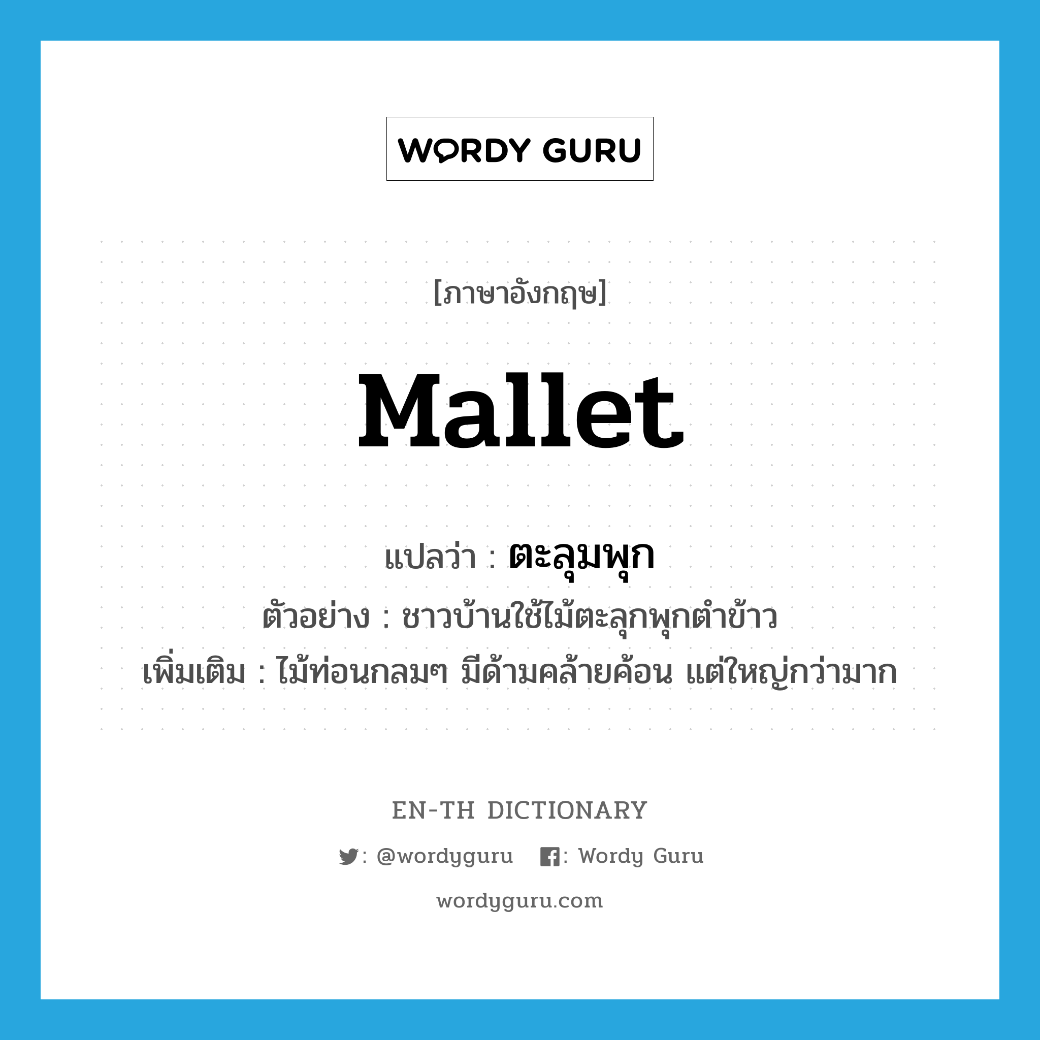 mallet แปลว่า?, คำศัพท์ภาษาอังกฤษ mallet แปลว่า ตะลุมพุก ประเภท N ตัวอย่าง ชาวบ้านใช้ไม้ตะลุกพุกตำข้าว เพิ่มเติม ไม้ท่อนกลมๆ มีด้ามคล้ายค้อน แต่ใหญ่กว่ามาก หมวด N