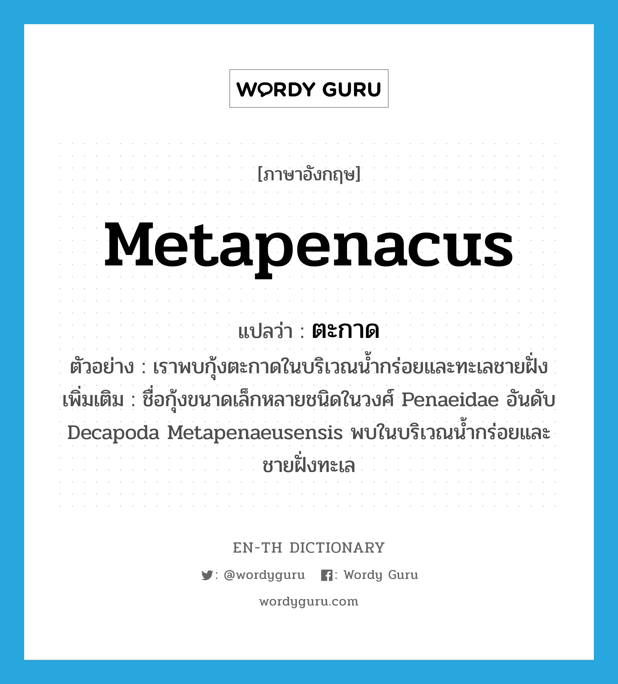 metapenacus แปลว่า?, คำศัพท์ภาษาอังกฤษ metapenacus แปลว่า ตะกาด ประเภท N ตัวอย่าง เราพบกุ้งตะกาดในบริเวณน้ำกร่อยและทะเลชายฝั่ง เพิ่มเติม ชื่อกุ้งขนาดเล็กหลายชนิดในวงศ์ Penaeidae อันดับ Decapoda Metapenaeusensis พบในบริเวณน้ำกร่อยและชายฝั่งทะเล หมวด N