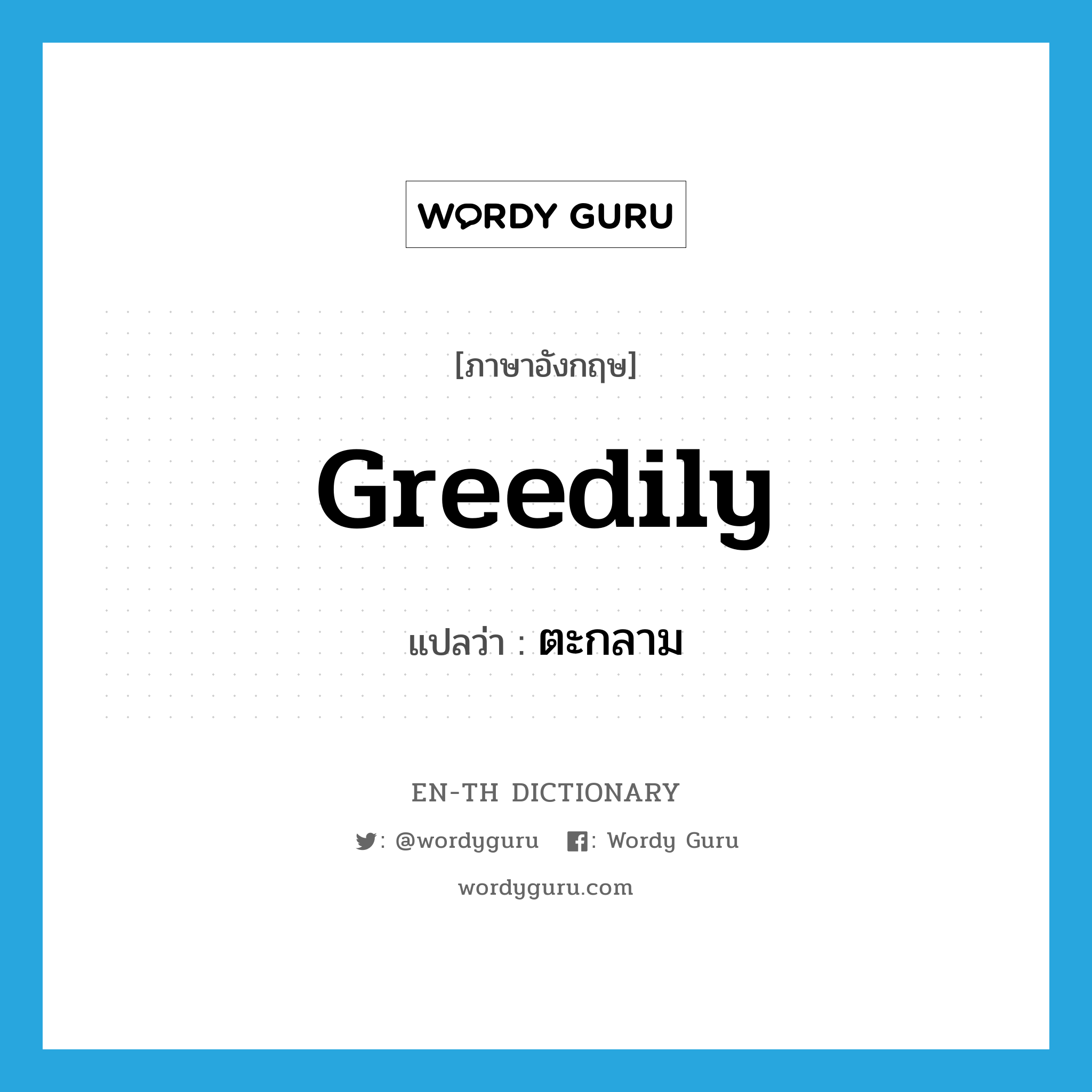 greedily แปลว่า?, คำศัพท์ภาษาอังกฤษ greedily แปลว่า ตะกลาม ประเภท ADV หมวด ADV