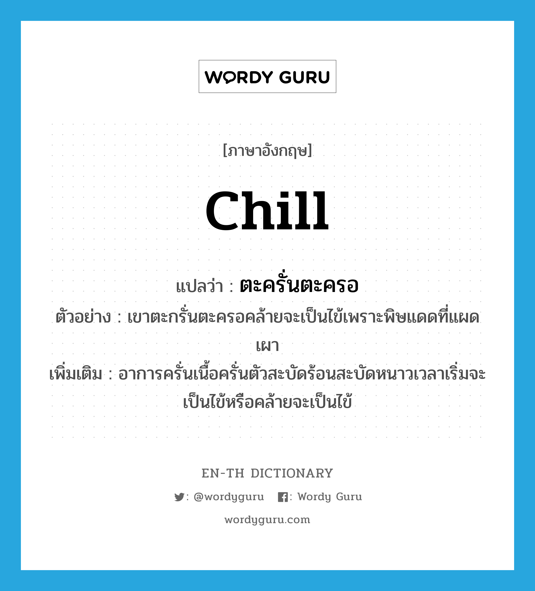 chill แปลว่า?, คำศัพท์ภาษาอังกฤษ chill แปลว่า ตะครั่นตะครอ ประเภท V ตัวอย่าง เขาตะกรั่นตะครอคล้ายจะเป็นไข้เพราะพิษแดดที่แผดเผา เพิ่มเติม อาการครั่นเนื้อครั่นตัวสะบัดร้อนสะบัดหนาวเวลาเริ่มจะเป็นไข้หรือคล้ายจะเป็นไข้ หมวด V