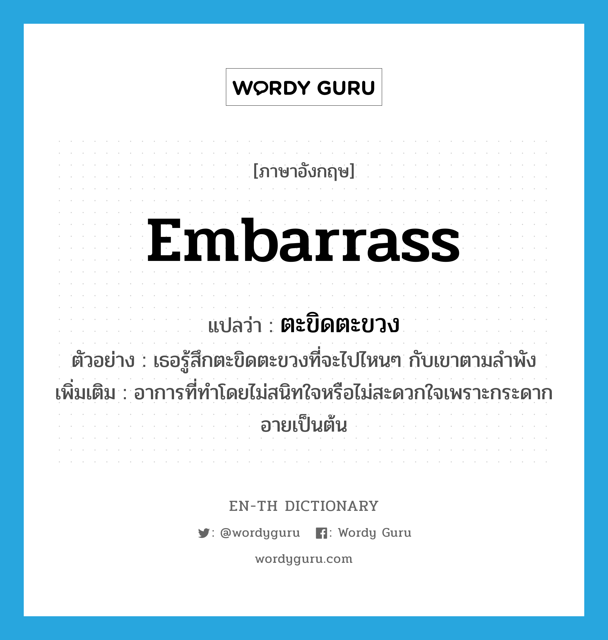 embarrass แปลว่า?, คำศัพท์ภาษาอังกฤษ embarrass แปลว่า ตะขิดตะขวง ประเภท V ตัวอย่าง เธอรู้สึกตะขิดตะขวงที่จะไปไหนๆ กับเขาตามลำพัง เพิ่มเติม อาการที่ทำโดยไม่สนิทใจหรือไม่สะดวกใจเพราะกระดากอายเป็นต้น หมวด V