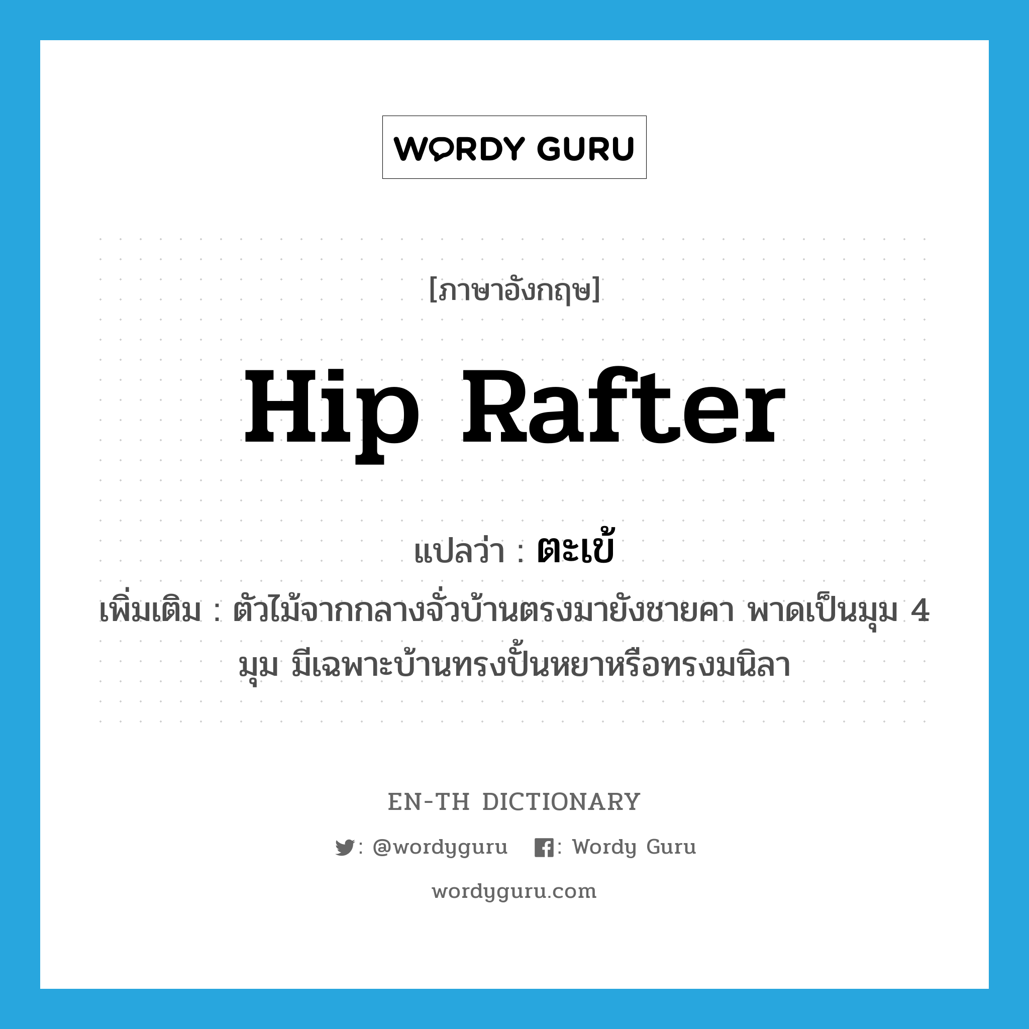 hip rafter แปลว่า?, คำศัพท์ภาษาอังกฤษ hip rafter แปลว่า ตะเข้ ประเภท N เพิ่มเติม ตัวไม้จากกลางจั่วบ้านตรงมายังชายคา พาดเป็นมุม 4 มุม มีเฉพาะบ้านทรงปั้นหยาหรือทรงมนิลา หมวด N