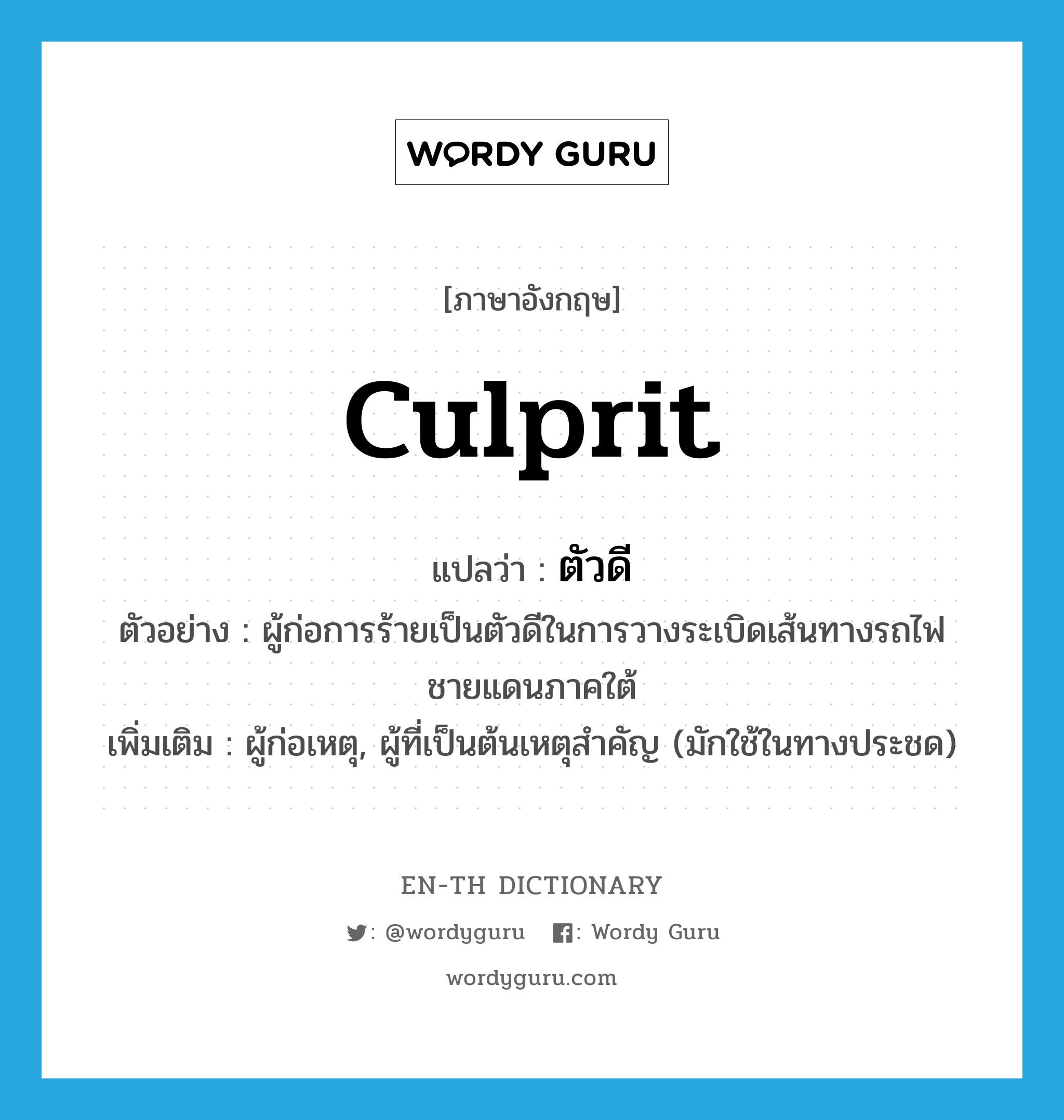 culprit แปลว่า?, คำศัพท์ภาษาอังกฤษ culprit แปลว่า ตัวดี ประเภท N ตัวอย่าง ผู้ก่อการร้ายเป็นตัวดีในการวางระเบิดเส้นทางรถไฟชายแดนภาคใต้ เพิ่มเติม ผู้ก่อเหตุ, ผู้ที่เป็นต้นเหตุสำคัญ (มักใช้ในทางประชด) หมวด N