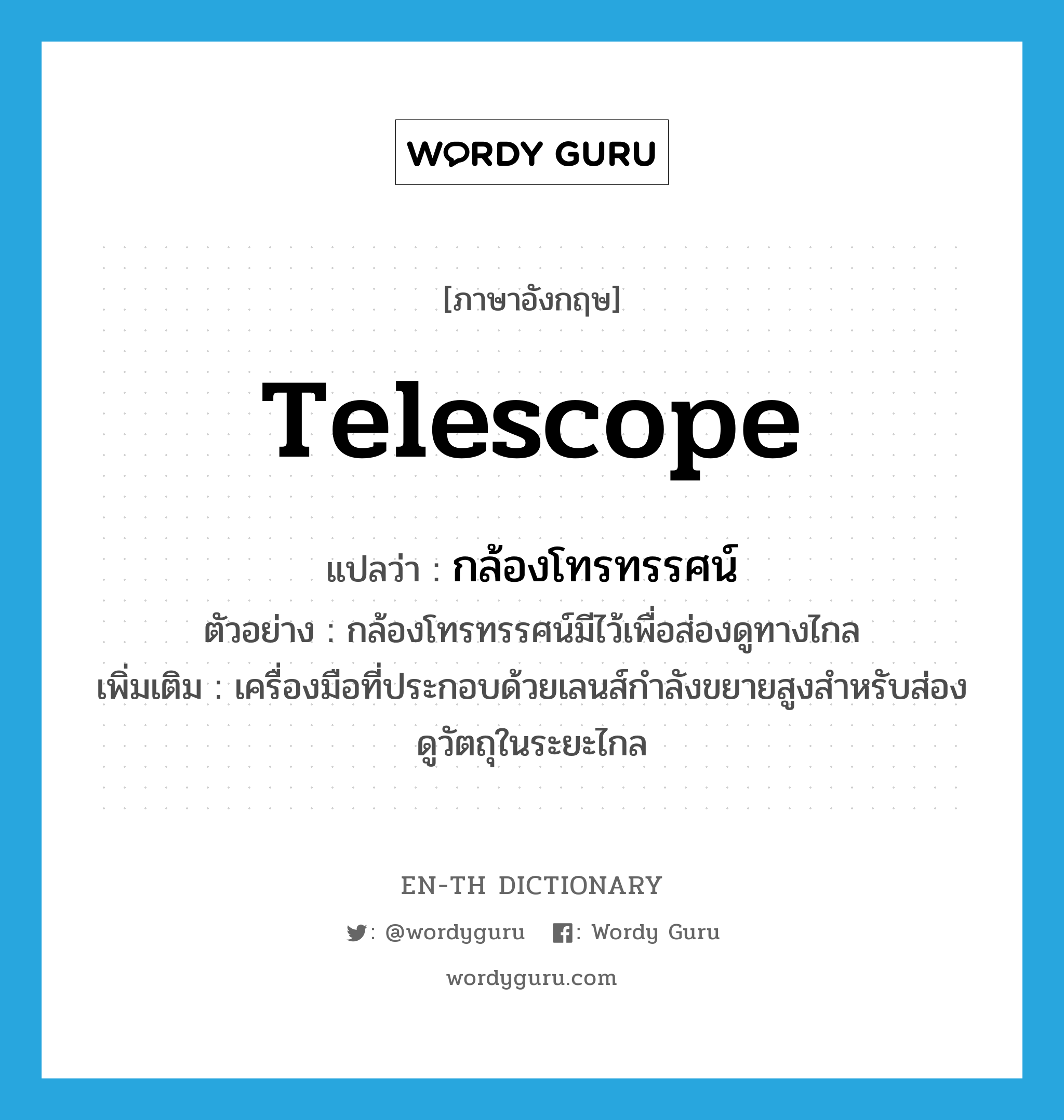 telescope แปลว่า?, คำศัพท์ภาษาอังกฤษ telescope แปลว่า กล้องโทรทรรศน์ ประเภท N ตัวอย่าง กล้องโทรทรรศน์มีไว้เพื่อส่องดูทางไกล เพิ่มเติม เครื่องมือที่ประกอบด้วยเลนส์กำลังขยายสูงสำหรับส่องดูวัตถุในระยะไกล หมวด N