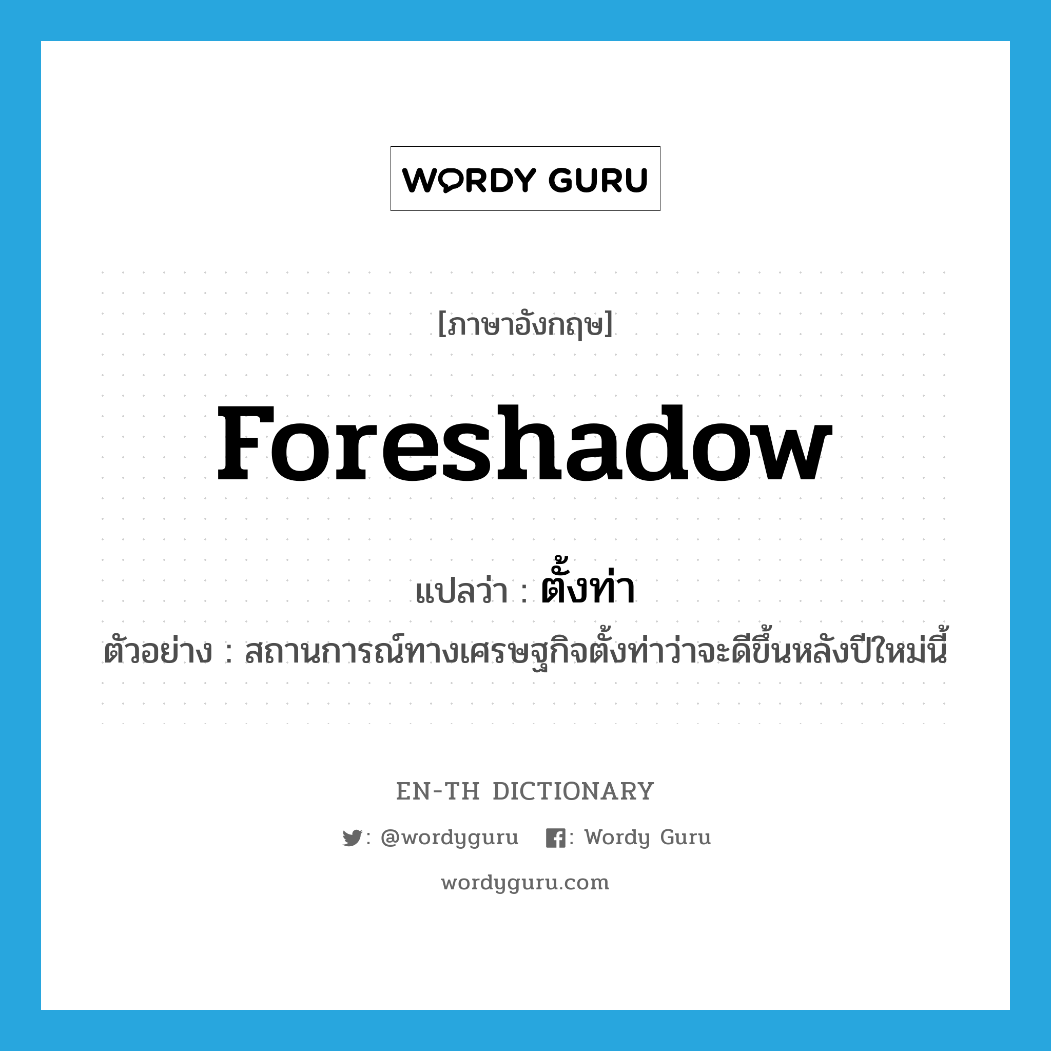 foreshadow แปลว่า?, คำศัพท์ภาษาอังกฤษ foreshadow แปลว่า ตั้งท่า ประเภท V ตัวอย่าง สถานการณ์ทางเศรษฐกิจตั้งท่าว่าจะดีขึ้นหลังปีใหม่นี้ หมวด V