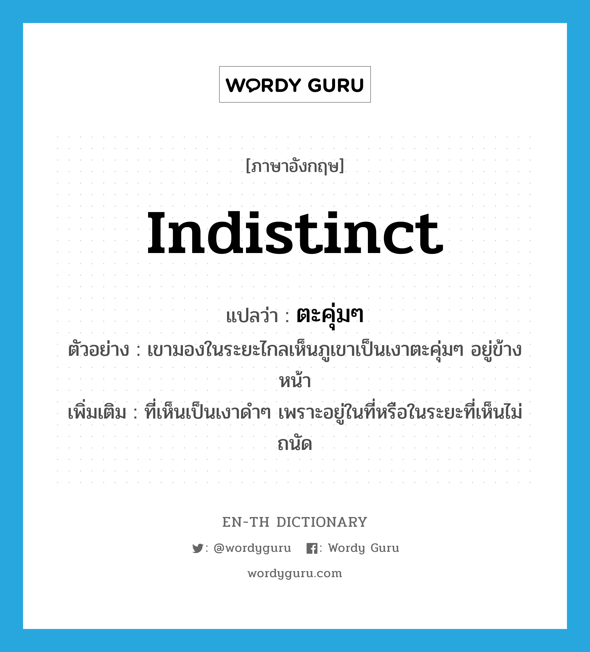 indistinct แปลว่า?, คำศัพท์ภาษาอังกฤษ indistinct แปลว่า ตะคุ่มๆ ประเภท ADJ ตัวอย่าง เขามองในระยะไกลเห็นภูเขาเป็นเงาตะคุ่มๆ อยู่ข้างหน้า เพิ่มเติม ที่เห็นเป็นเงาดำๆ เพราะอยู่ในที่หรือในระยะที่เห็นไม่ถนัด หมวด ADJ