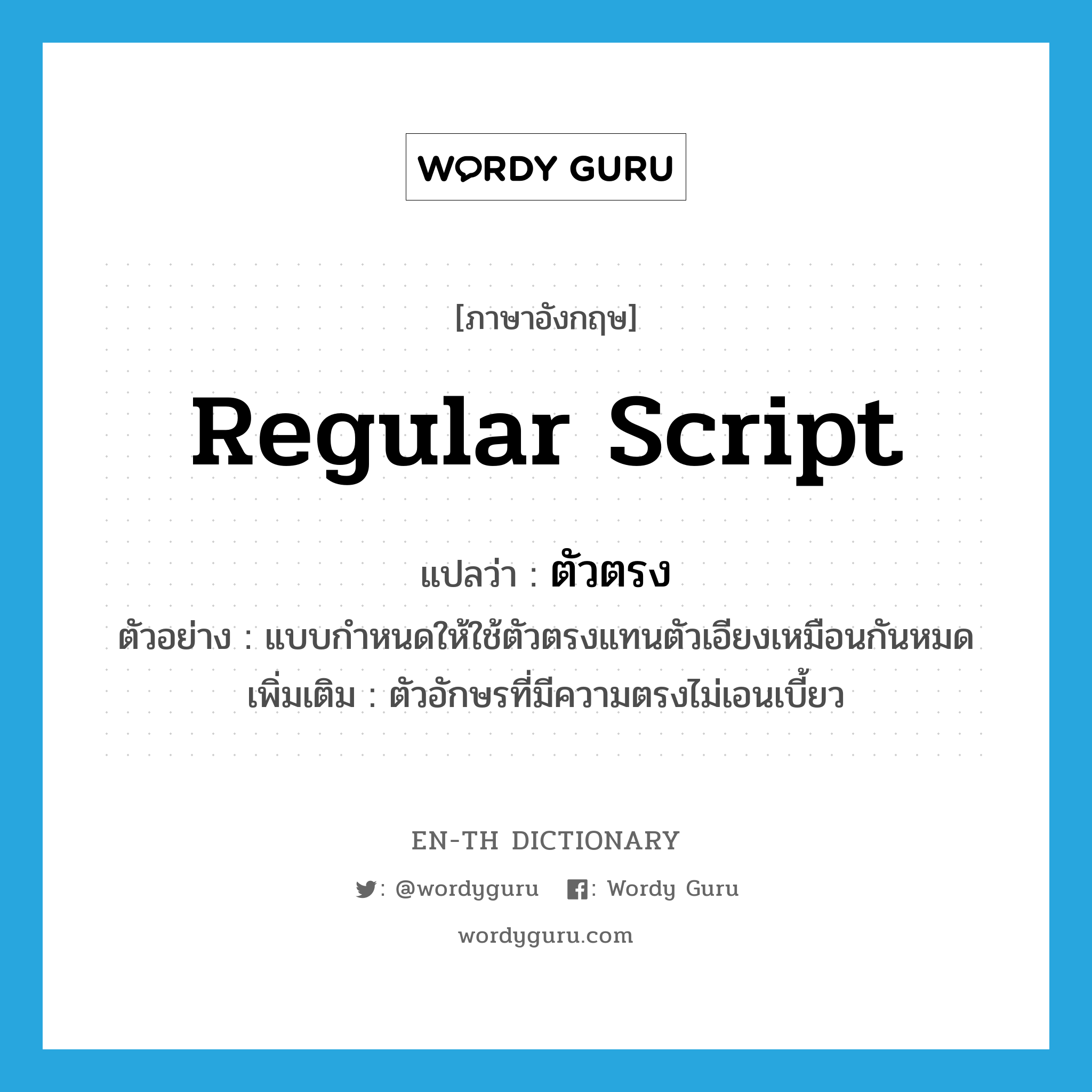 regular script แปลว่า?, คำศัพท์ภาษาอังกฤษ regular script แปลว่า ตัวตรง ประเภท N ตัวอย่าง แบบกำหนดให้ใช้ตัวตรงแทนตัวเอียงเหมือนกันหมด เพิ่มเติม ตัวอักษรที่มีความตรงไม่เอนเบี้ยว หมวด N