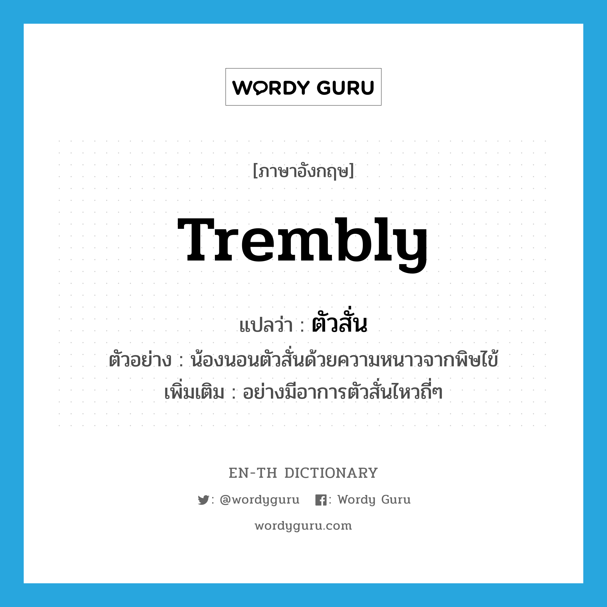 trembly แปลว่า?, คำศัพท์ภาษาอังกฤษ trembly แปลว่า ตัวสั่น ประเภท ADV ตัวอย่าง น้องนอนตัวสั่นด้วยความหนาวจากพิษไข้ เพิ่มเติม อย่างมีอาการตัวสั่นไหวถี่ๆ หมวด ADV