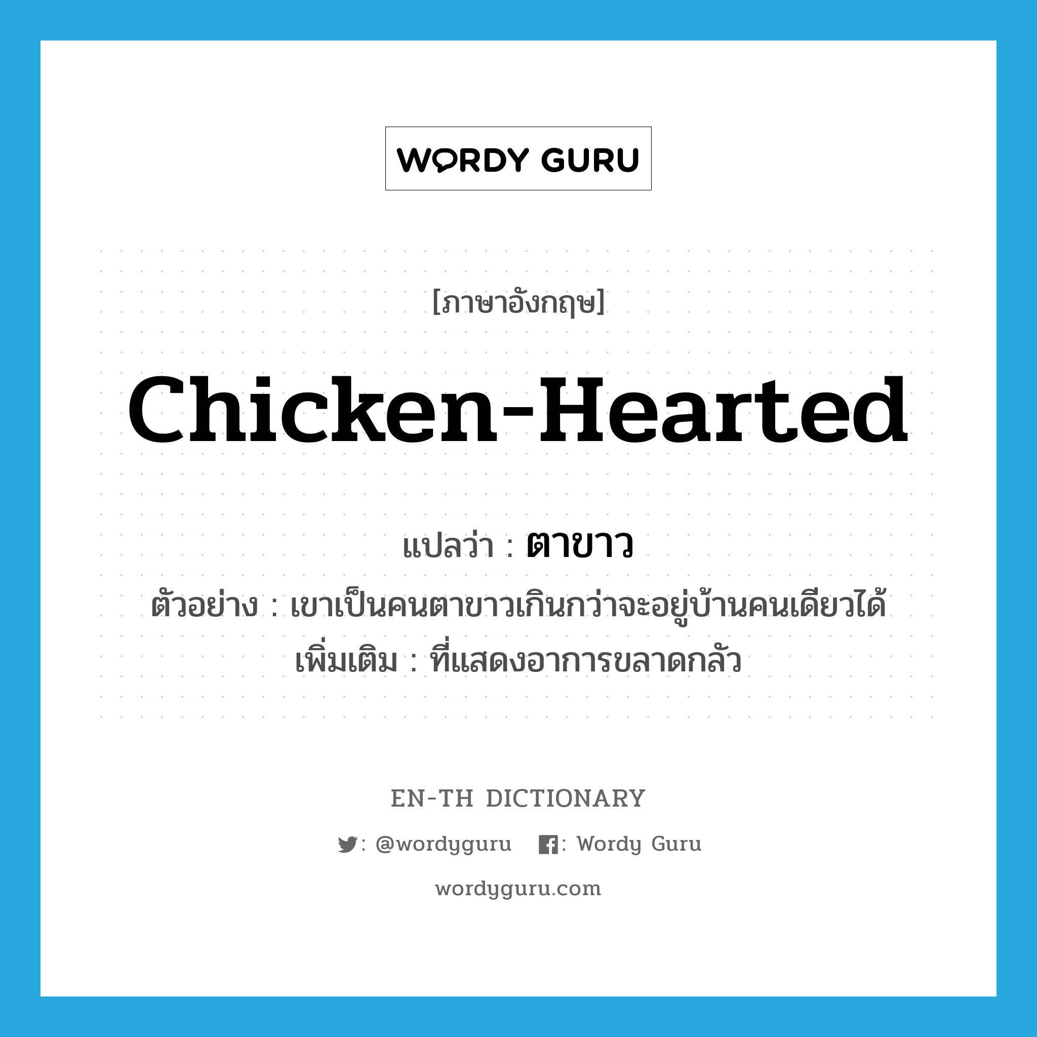 chicken-hearted แปลว่า?, คำศัพท์ภาษาอังกฤษ chicken-hearted แปลว่า ตาขาว ประเภท ADJ ตัวอย่าง เขาเป็นคนตาขาวเกินกว่าจะอยู่บ้านคนเดียวได้ เพิ่มเติม ที่แสดงอาการขลาดกลัว หมวด ADJ