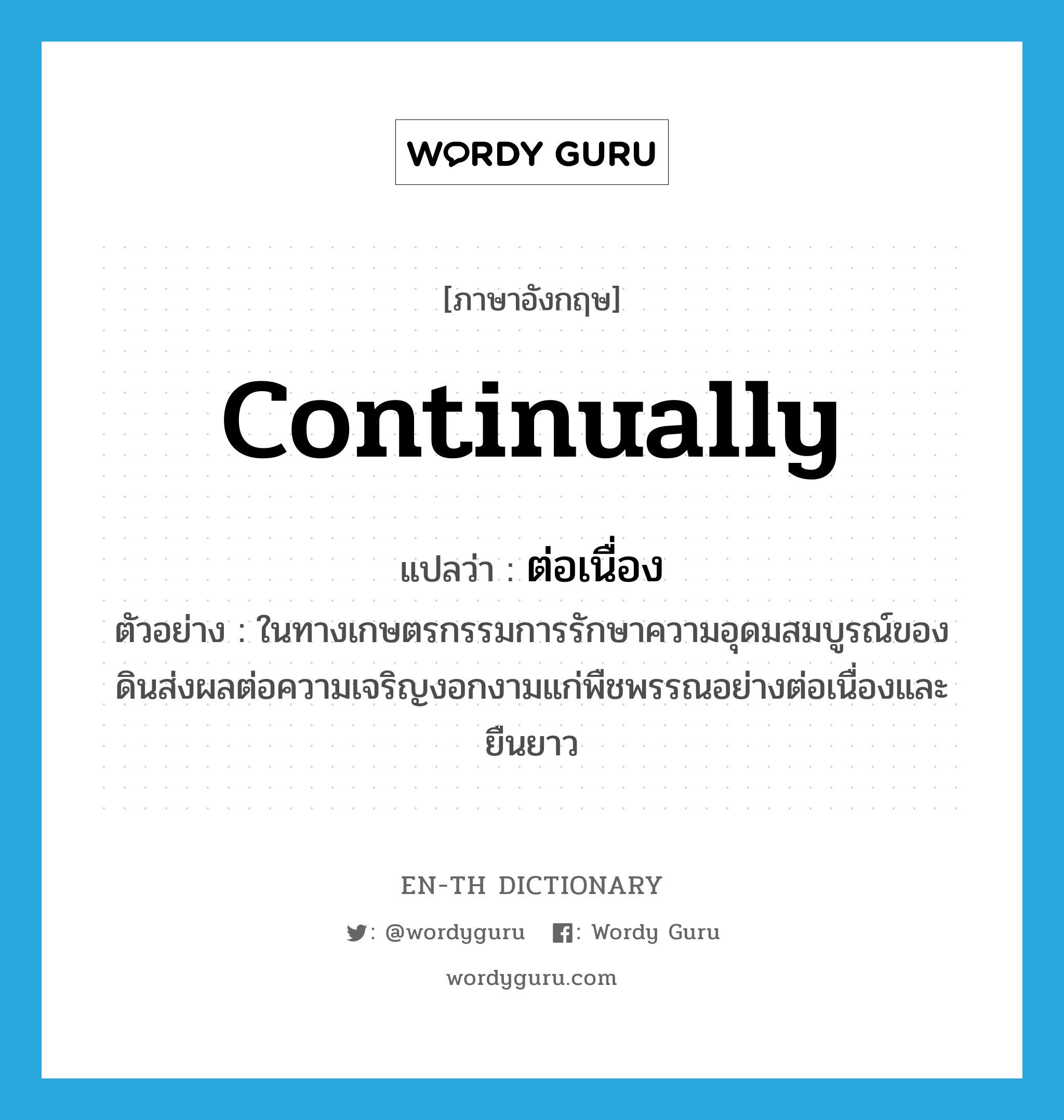 continually แปลว่า?, คำศัพท์ภาษาอังกฤษ continually แปลว่า ต่อเนื่อง ประเภท ADV ตัวอย่าง ในทางเกษตรกรรมการรักษาความอุดมสมบูรณ์ของดินส่งผลต่อความเจริญงอกงามแก่พืชพรรณอย่างต่อเนื่องและยืนยาว หมวด ADV