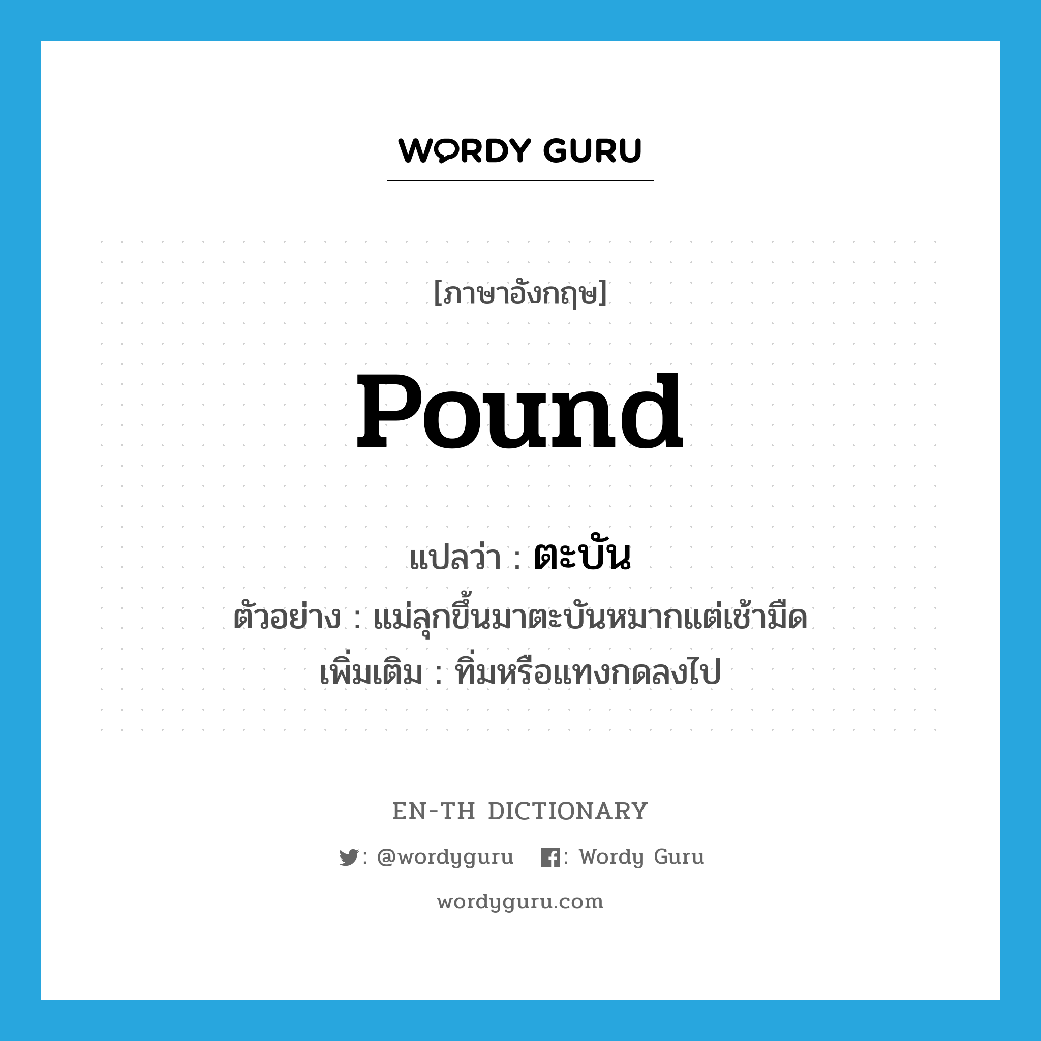 pound แปลว่า?, คำศัพท์ภาษาอังกฤษ pound แปลว่า ตะบัน ประเภท V ตัวอย่าง แม่ลุกขึ้นมาตะบันหมากแต่เช้ามืด เพิ่มเติม ทิ่มหรือแทงกดลงไป หมวด V