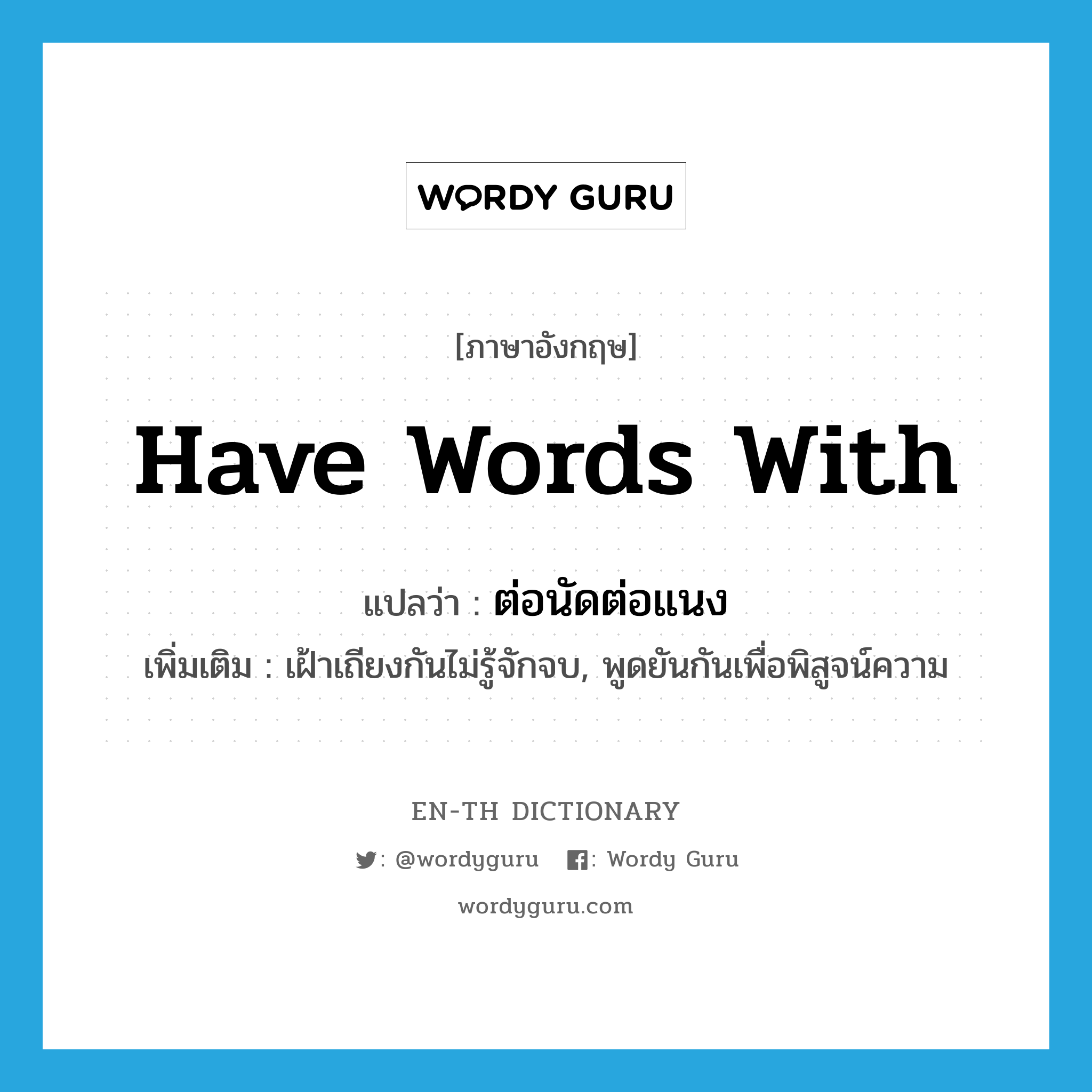 have words with แปลว่า?, คำศัพท์ภาษาอังกฤษ have words with แปลว่า ต่อนัดต่อแนง ประเภท V เพิ่มเติม เฝ้าเถียงกันไม่รู้จักจบ, พูดยันกันเพื่อพิสูจน์ความ หมวด V