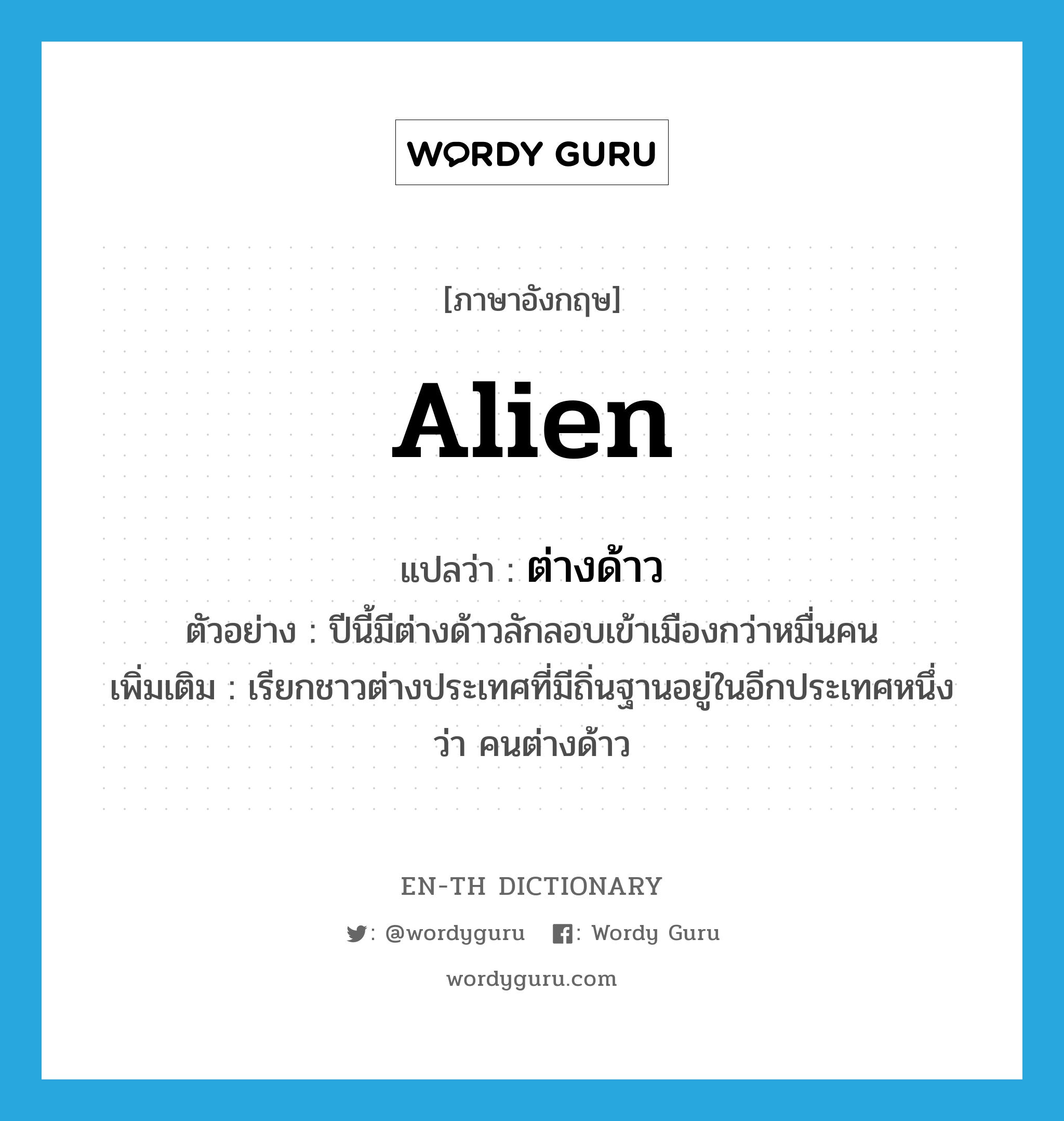 alien แปลว่า?, คำศัพท์ภาษาอังกฤษ alien แปลว่า ต่างด้าว ประเภท N ตัวอย่าง ปีนี้มีต่างด้าวลักลอบเข้าเมืองกว่าหมื่นคน เพิ่มเติม เรียกชาวต่างประเทศที่มีถิ่นฐานอยู่ในอีกประเทศหนึ่งว่า คนต่างด้าว หมวด N