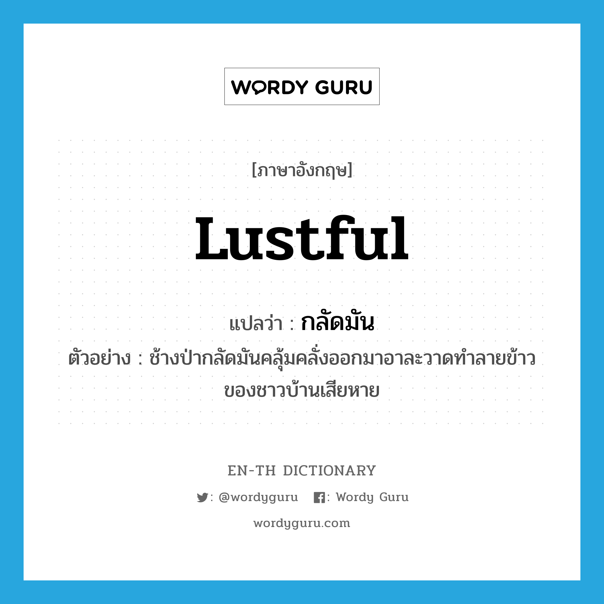 lustful แปลว่า?, คำศัพท์ภาษาอังกฤษ lustful แปลว่า กลัดมัน ประเภท ADJ ตัวอย่าง ช้างป่ากลัดมันคลุ้มคลั่งออกมาอาละวาดทำลายข้าวของชาวบ้านเสียหาย หมวด ADJ