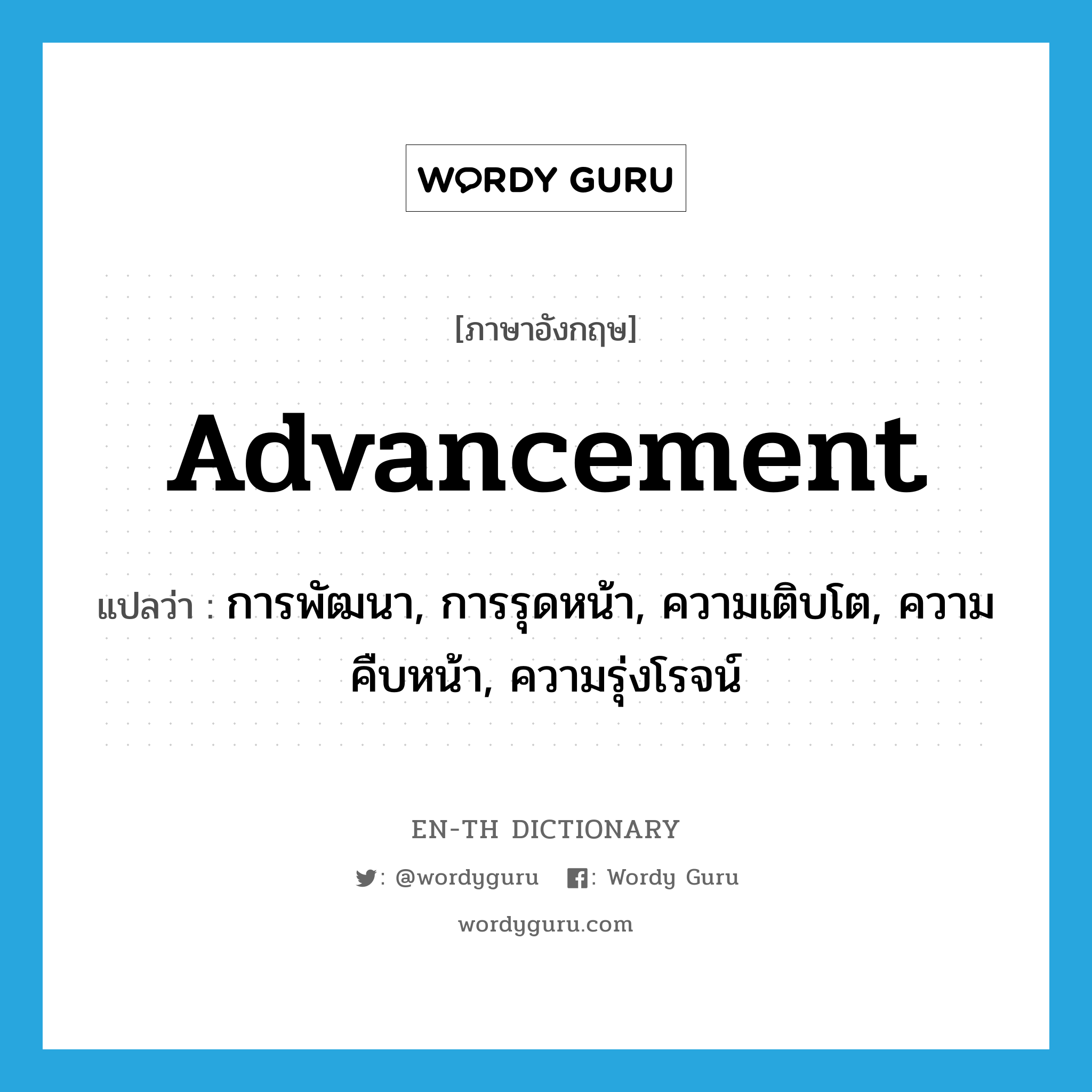 advancement แปลว่า?, คำศัพท์ภาษาอังกฤษ advancement แปลว่า การพัฒนา, การรุดหน้า, ความเติบโต, ความคืบหน้า, ความรุ่งโรจน์ ประเภท N หมวด N