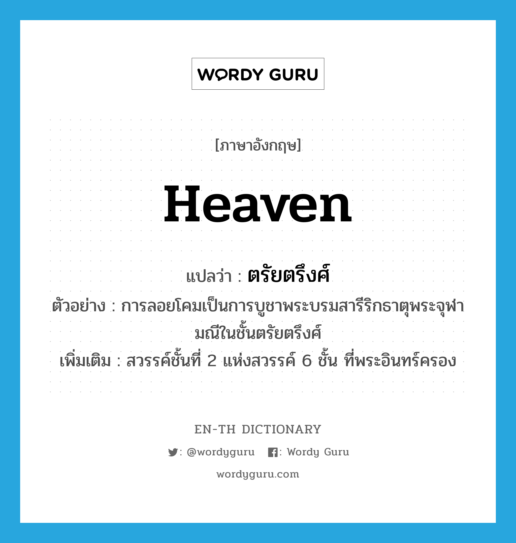 heaven แปลว่า?, คำศัพท์ภาษาอังกฤษ heaven แปลว่า ตรัยตรึงศ์ ประเภท N ตัวอย่าง การลอยโคมเป็นการบูชาพระบรมสารีริกธาตุพระจุฬามณีในชั้นตรัยตรึงศ์ เพิ่มเติม สวรรค์ชั้นที่ 2 แห่งสวรรค์ 6 ชั้น ที่พระอินทร์ครอง หมวด N