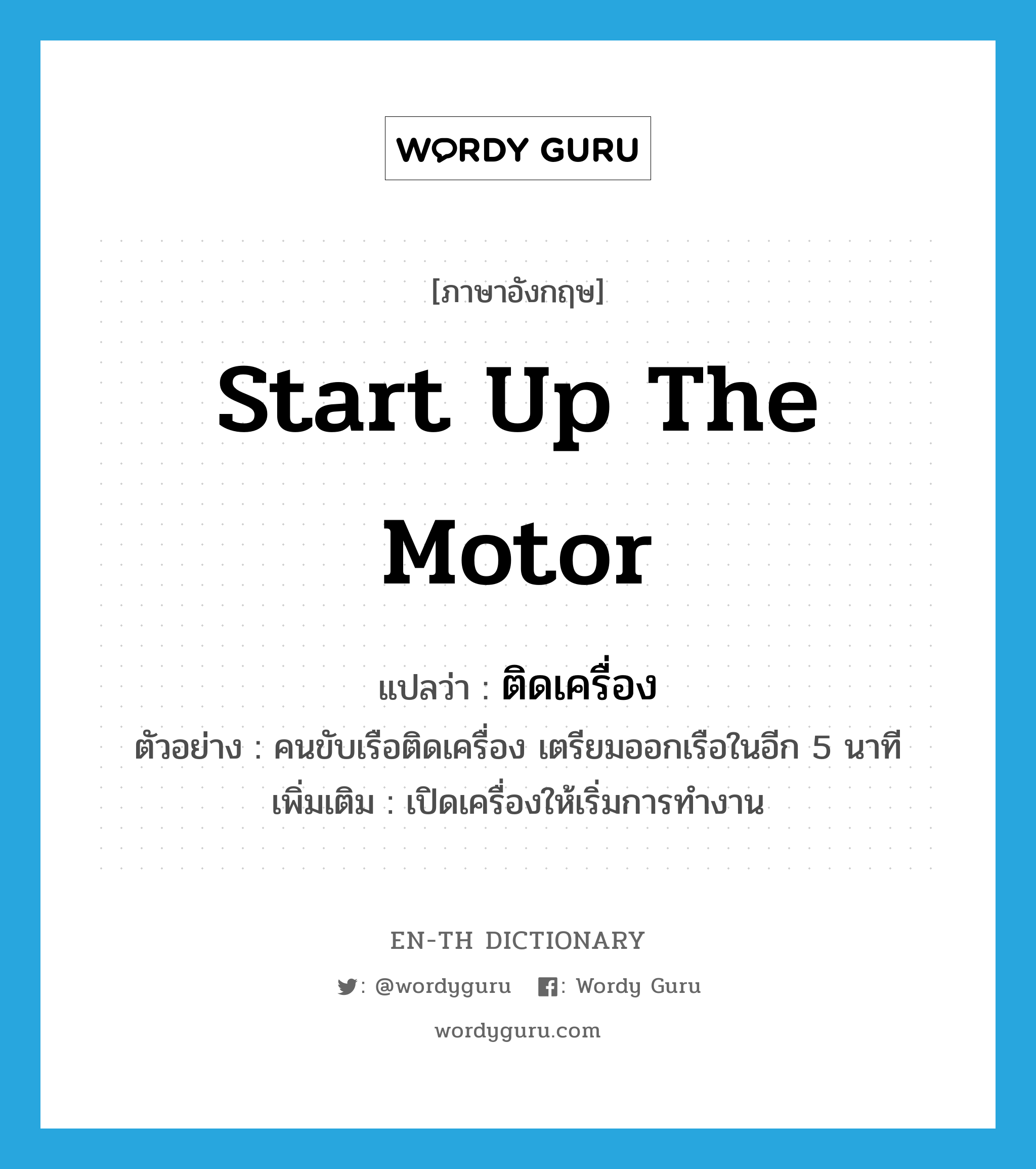 start up the motor แปลว่า?, คำศัพท์ภาษาอังกฤษ start up the motor แปลว่า ติดเครื่อง ประเภท V ตัวอย่าง คนขับเรือติดเครื่อง เตรียมออกเรือในอีก 5 นาที เพิ่มเติม เปิดเครื่องให้เริ่มการทำงาน หมวด V