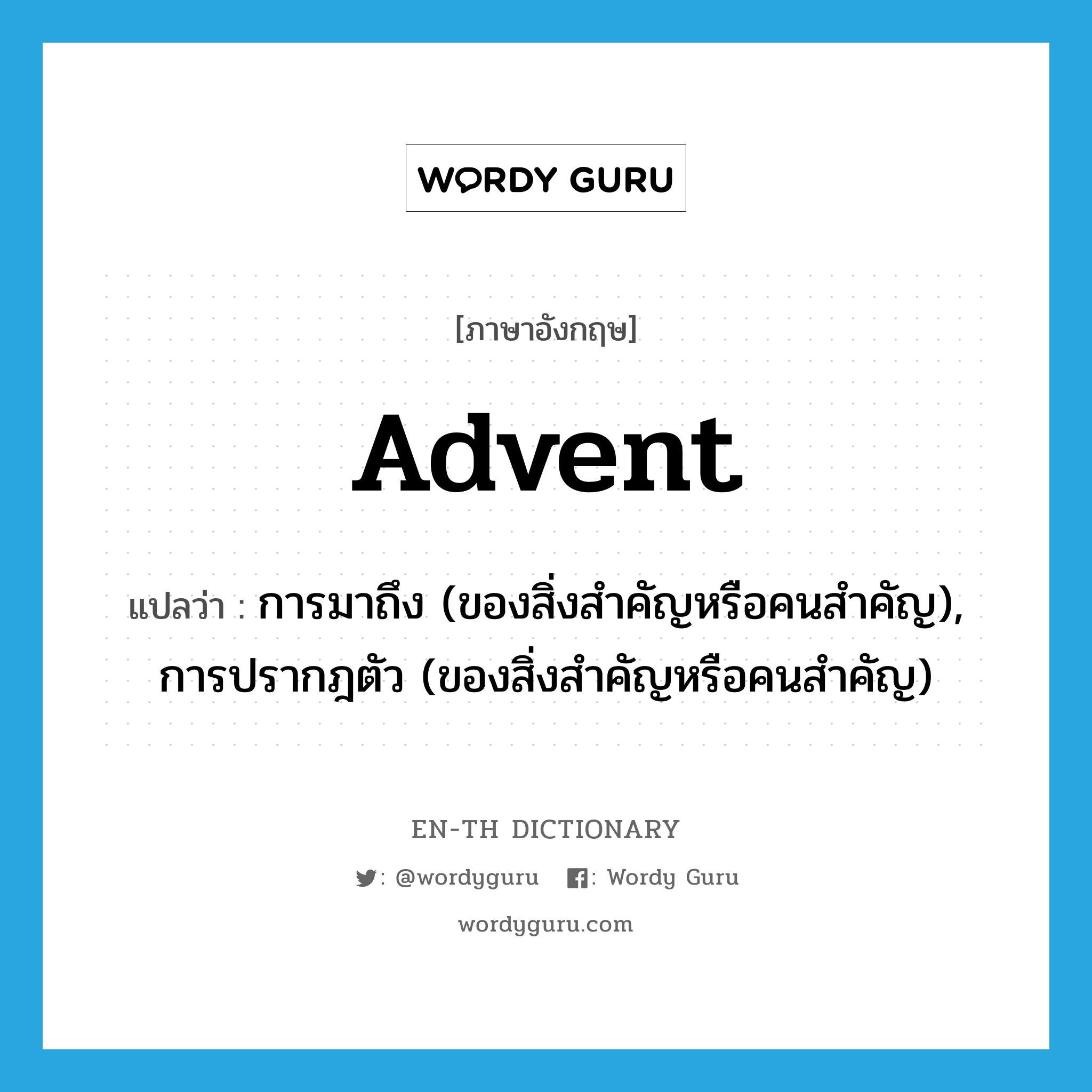 advent แปลว่า?, คำศัพท์ภาษาอังกฤษ advent แปลว่า การมาถึง (ของสิ่งสำคัญหรือคนสำคัญ), การปรากฎตัว (ของสิ่งสำคัญหรือคนสำคัญ) ประเภท N หมวด N