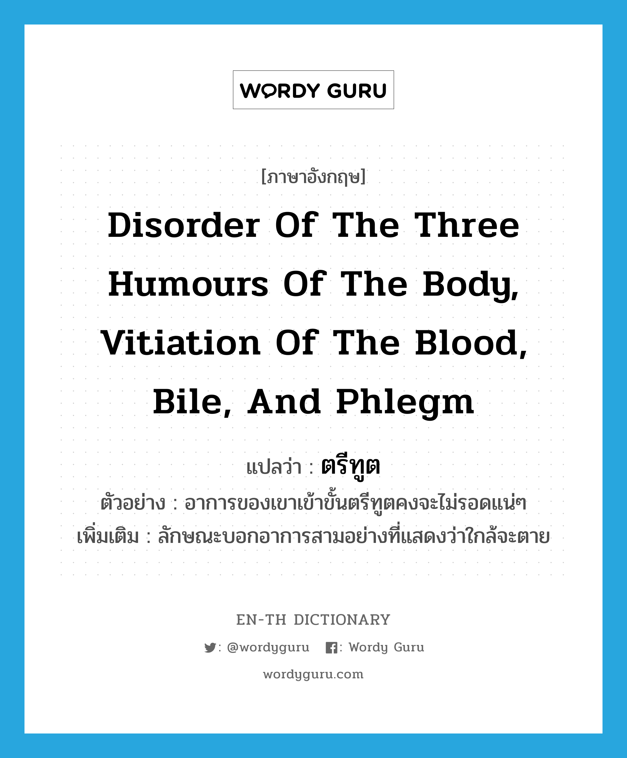 disorder of the three humours of the body, vitiation of the blood, bile, and phlegm แปลว่า?, คำศัพท์ภาษาอังกฤษ disorder of the three humours of the body, vitiation of the blood, bile, and phlegm แปลว่า ตรีทูต ประเภท N ตัวอย่าง อาการของเขาเข้าขั้นตรีทูตคงจะไม่รอดแน่ๆ เพิ่มเติม ลักษณะบอกอาการสามอย่างที่แสดงว่าใกล้จะตาย หมวด N