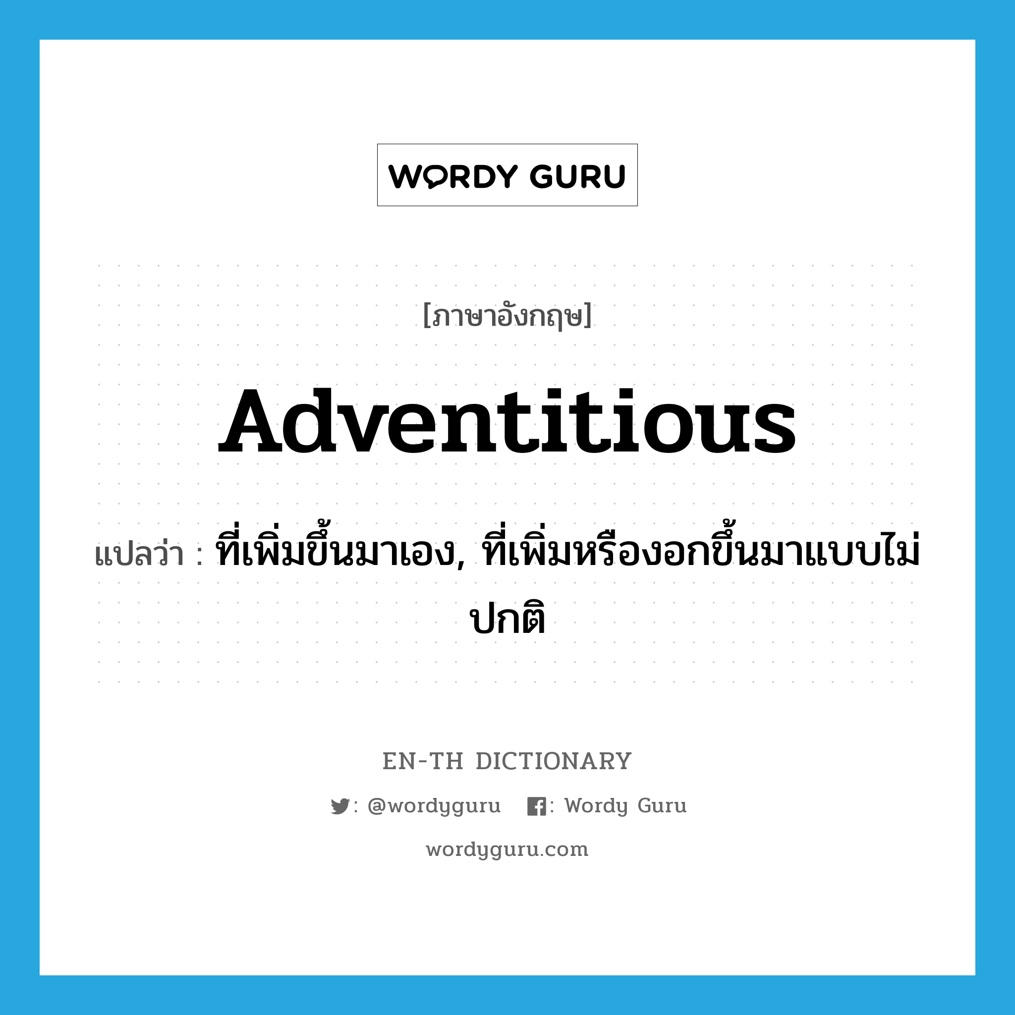 adventitious แปลว่า?, คำศัพท์ภาษาอังกฤษ adventitious แปลว่า ที่เพิ่มขึ้นมาเอง, ที่เพิ่มหรืองอกขึ้นมาแบบไม่ปกติ ประเภท ADJ หมวด ADJ