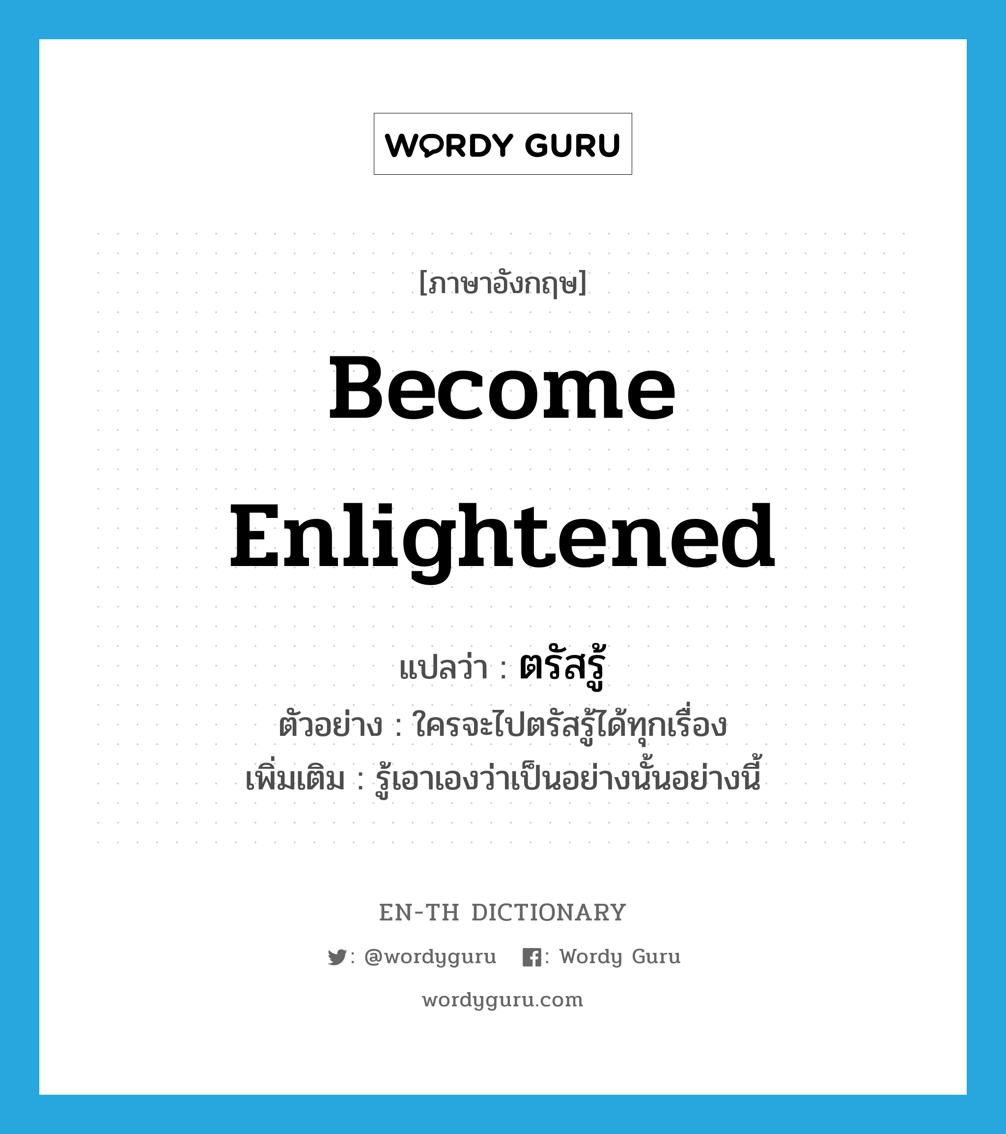 become enlightened แปลว่า?, คำศัพท์ภาษาอังกฤษ become enlightened แปลว่า ตรัสรู้ ประเภท V ตัวอย่าง ใครจะไปตรัสรู้ได้ทุกเรื่อง เพิ่มเติม รู้เอาเองว่าเป็นอย่างนั้นอย่างนี้ หมวด V