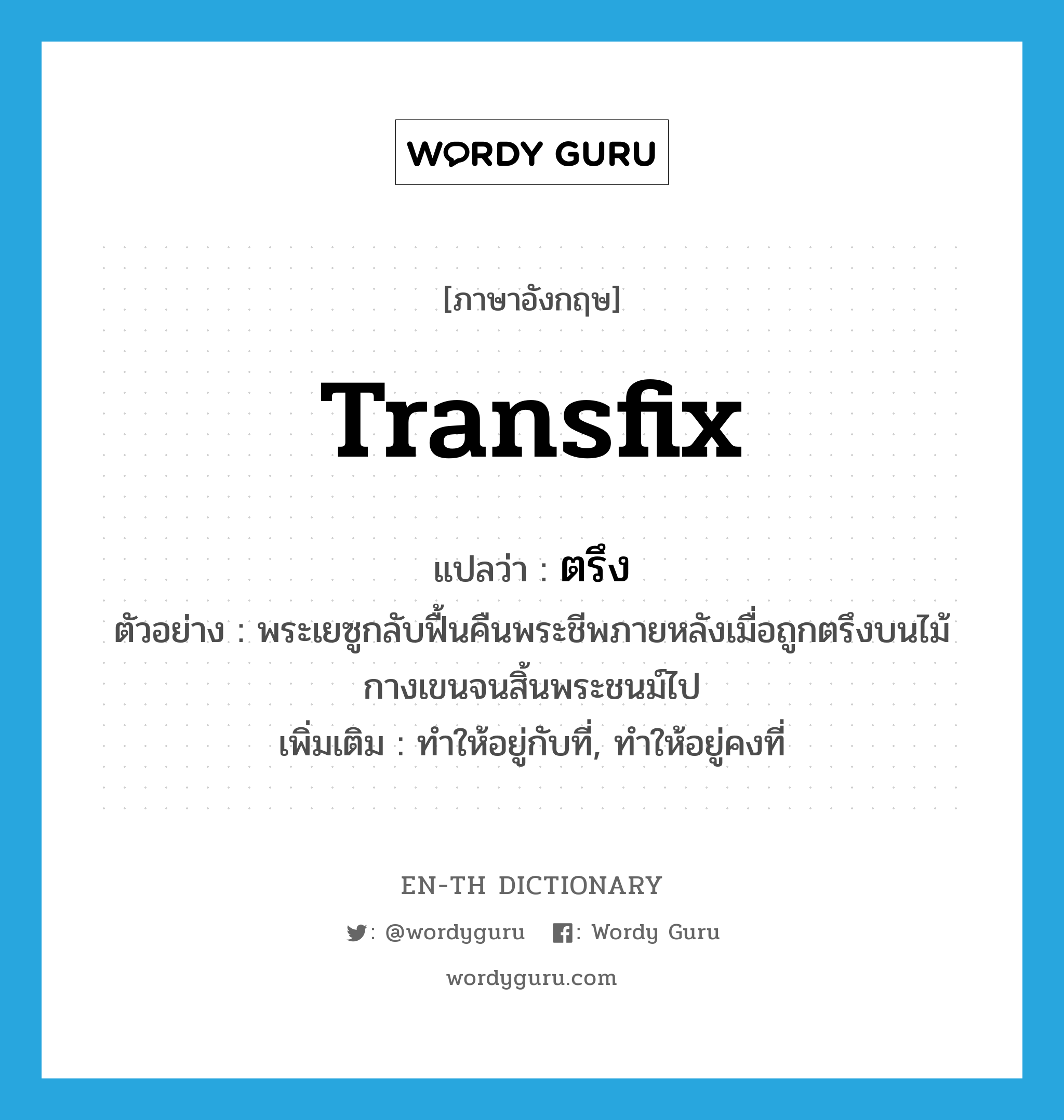 transfix แปลว่า?, คำศัพท์ภาษาอังกฤษ transfix แปลว่า ตรึง ประเภท V ตัวอย่าง พระเยซูกลับฟื้นคืนพระชีพภายหลังเมื่อถูกตรึงบนไม้กางเขนจนสิ้นพระชนม์ไป เพิ่มเติม ทำให้อยู่กับที่, ทำให้อยู่คงที่ หมวด V