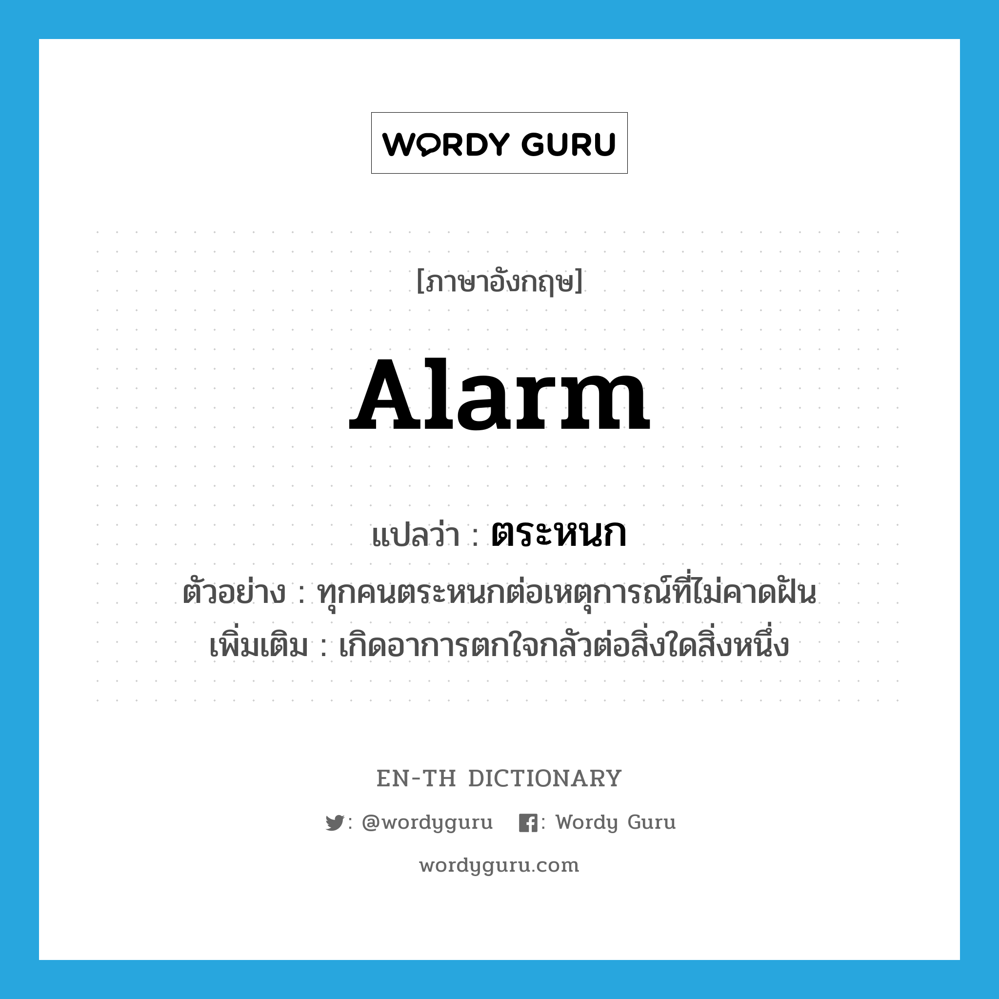 alarm แปลว่า?, คำศัพท์ภาษาอังกฤษ alarm แปลว่า ตระหนก ประเภท V ตัวอย่าง ทุกคนตระหนกต่อเหตุการณ์ที่ไม่คาดฝัน เพิ่มเติม เกิดอาการตกใจกลัวต่อสิ่งใดสิ่งหนึ่ง หมวด V