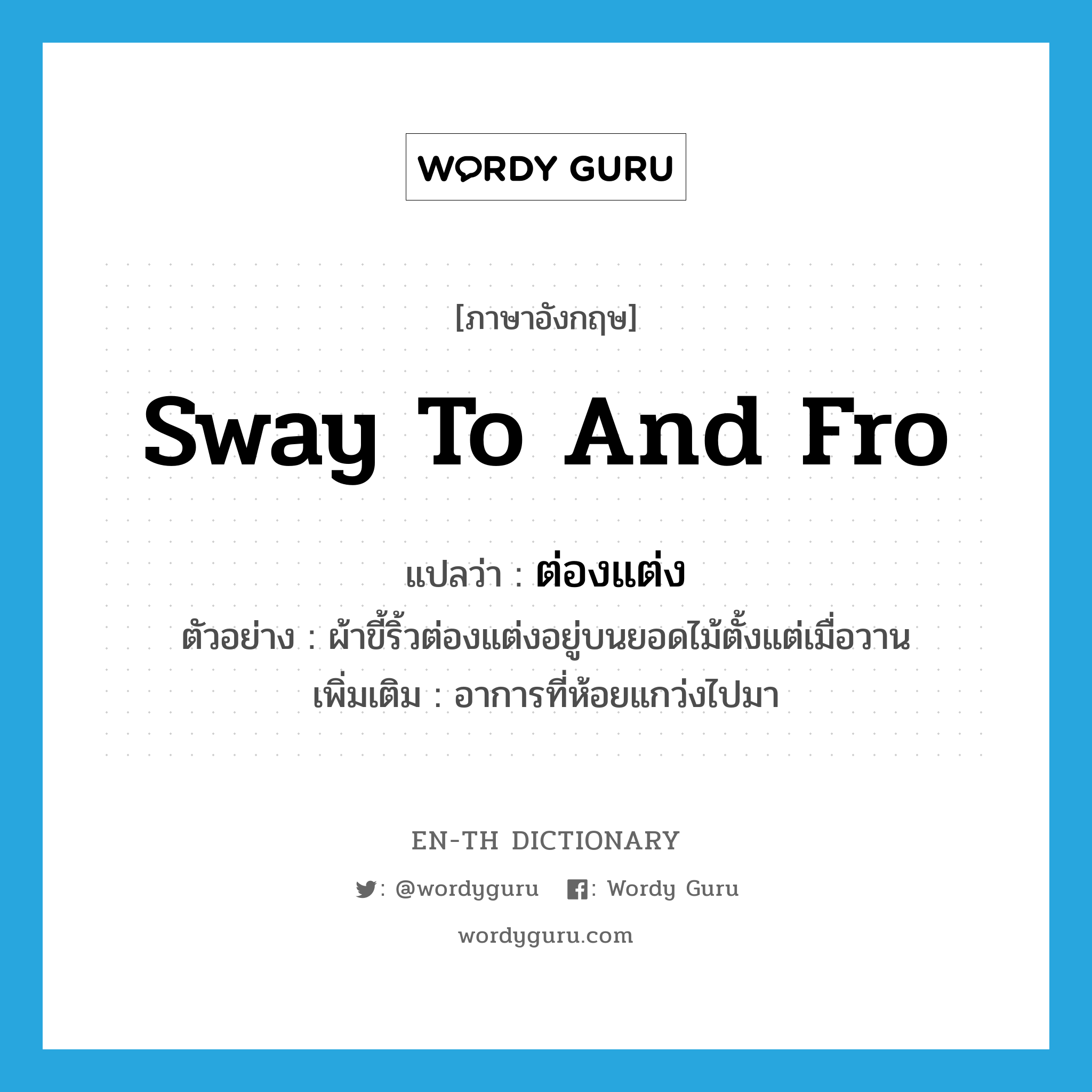 sway to and fro แปลว่า?, คำศัพท์ภาษาอังกฤษ sway to and fro แปลว่า ต่องแต่ง ประเภท V ตัวอย่าง ผ้าขี้ริ้วต่องแต่งอยู่บนยอดไม้ตั้งแต่เมื่อวาน เพิ่มเติม อาการที่ห้อยแกว่งไปมา หมวด V