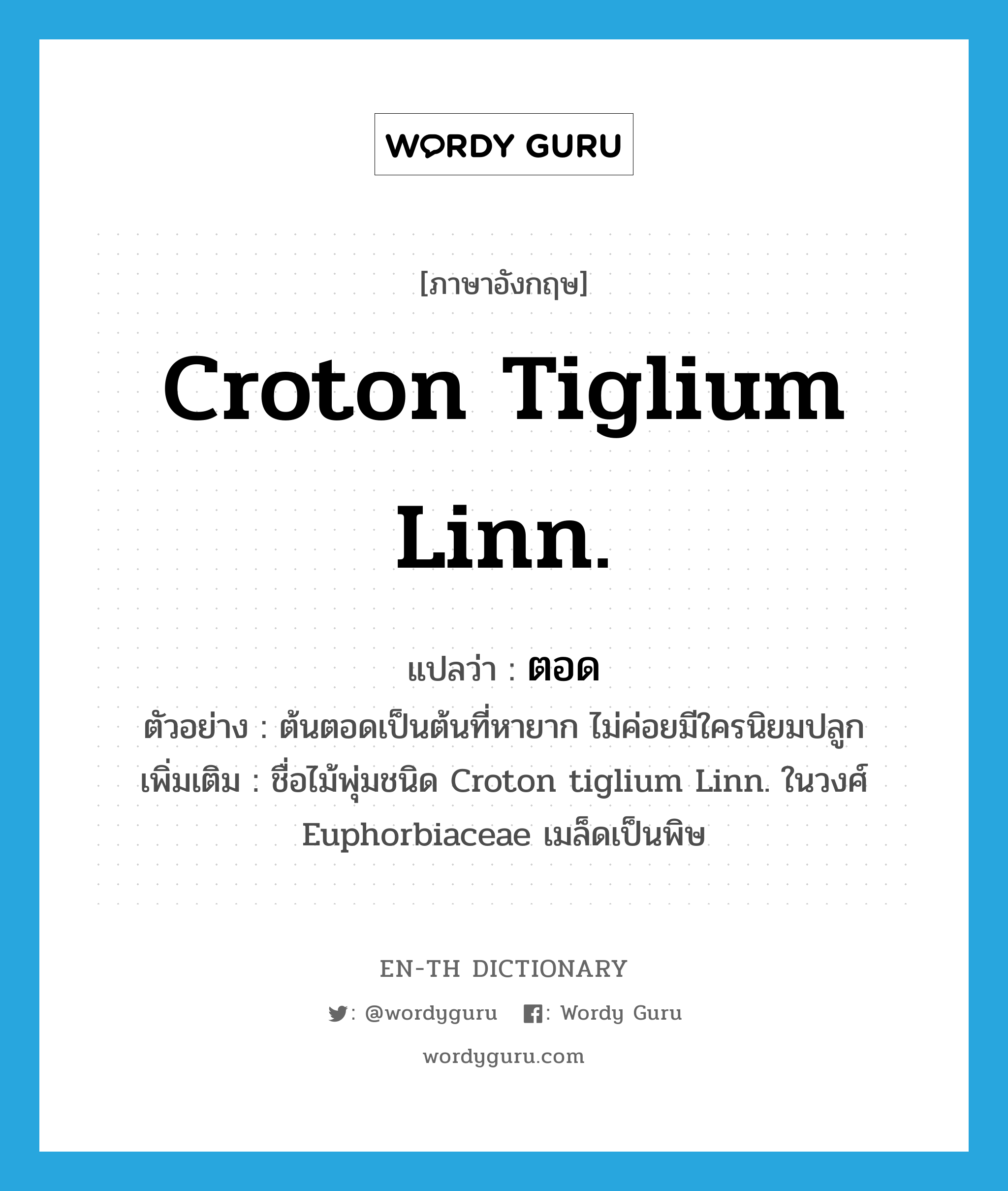 Croton tiglium Linn. แปลว่า?, คำศัพท์ภาษาอังกฤษ Croton tiglium Linn. แปลว่า ตอด ประเภท N ตัวอย่าง ต้นตอดเป็นต้นที่หายาก ไม่ค่อยมีใครนิยมปลูก เพิ่มเติม ชื่อไม้พุ่มชนิด Croton tiglium Linn. ในวงศ์ Euphorbiaceae เมล็ดเป็นพิษ หมวด N