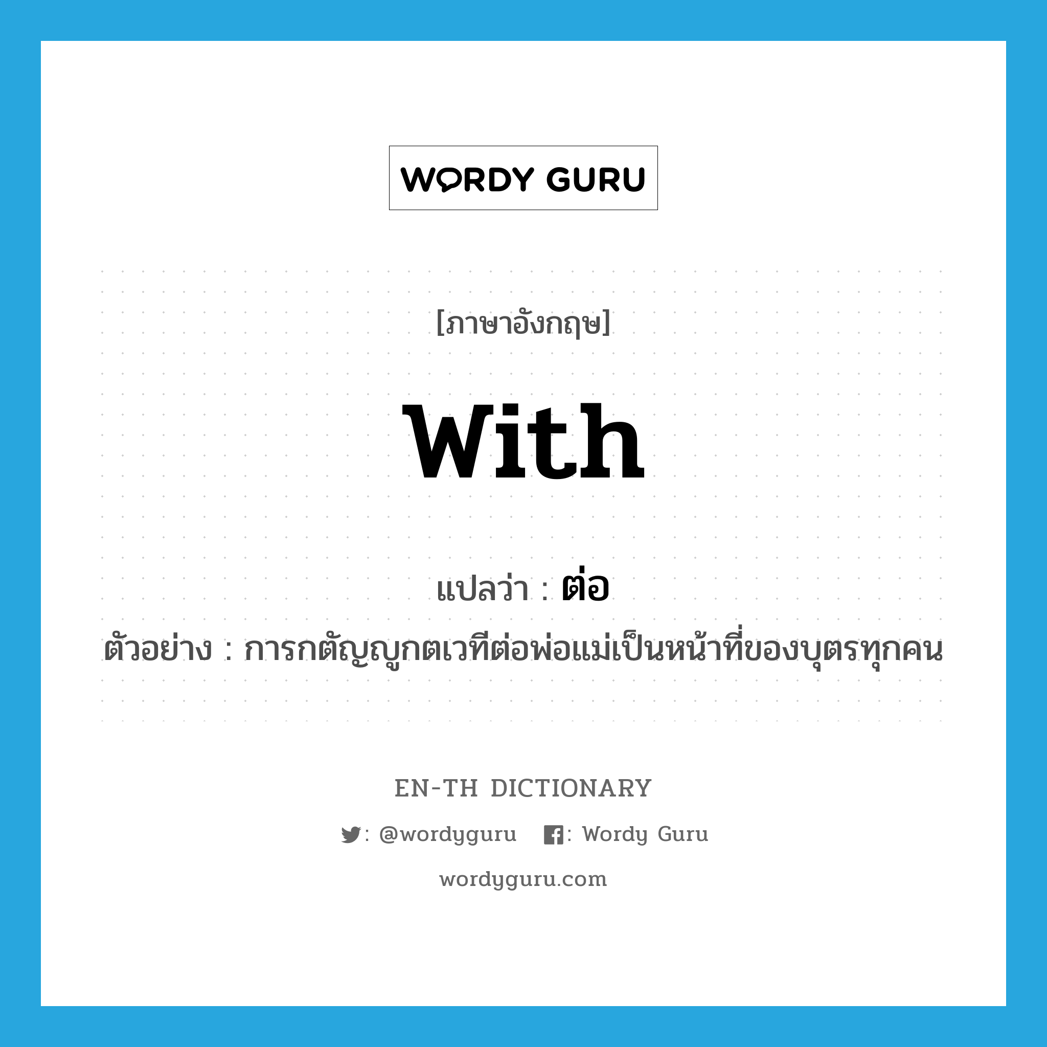 with แปลว่า?, คำศัพท์ภาษาอังกฤษ with แปลว่า ต่อ ประเภท PREP ตัวอย่าง การกตัญญูกตเวทีต่อพ่อแม่เป็นหน้าที่ของบุตรทุกคน หมวด PREP