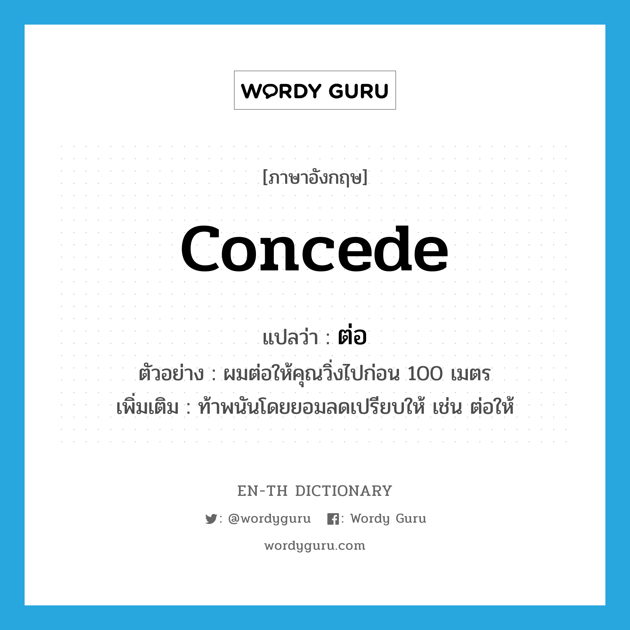 concede แปลว่า?, คำศัพท์ภาษาอังกฤษ concede แปลว่า ต่อ ประเภท V ตัวอย่าง ผมต่อให้คุณวิ่งไปก่อน 100 เมตร เพิ่มเติม ท้าพนันโดยยอมลดเปรียบให้ เช่น ต่อให้ หมวด V