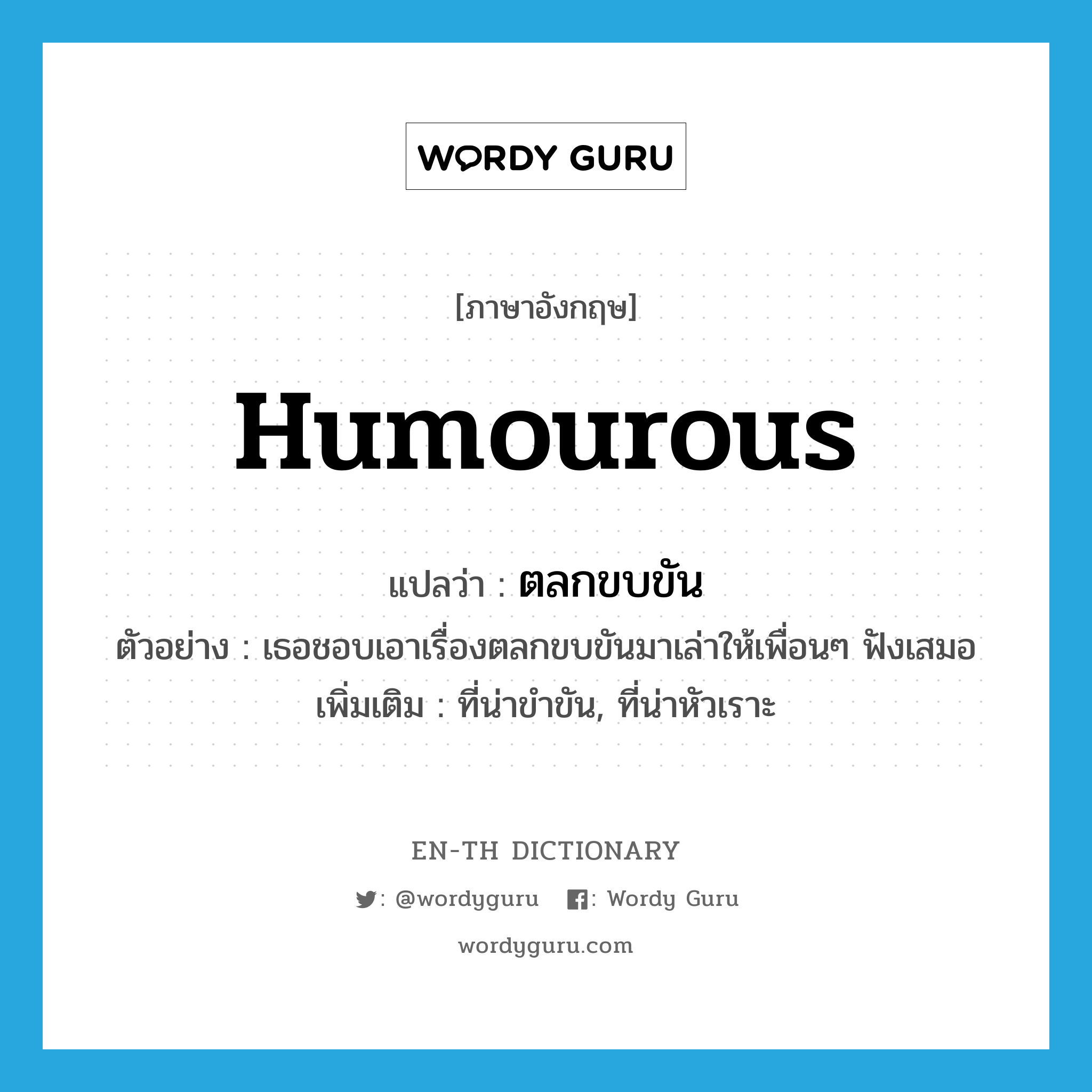 humourous แปลว่า?, คำศัพท์ภาษาอังกฤษ humourous แปลว่า ตลกขบขัน ประเภท ADJ ตัวอย่าง เธอชอบเอาเรื่องตลกขบขันมาเล่าให้เพื่อนๆ ฟังเสมอ เพิ่มเติม ที่น่าขำขัน, ที่น่าหัวเราะ หมวด ADJ