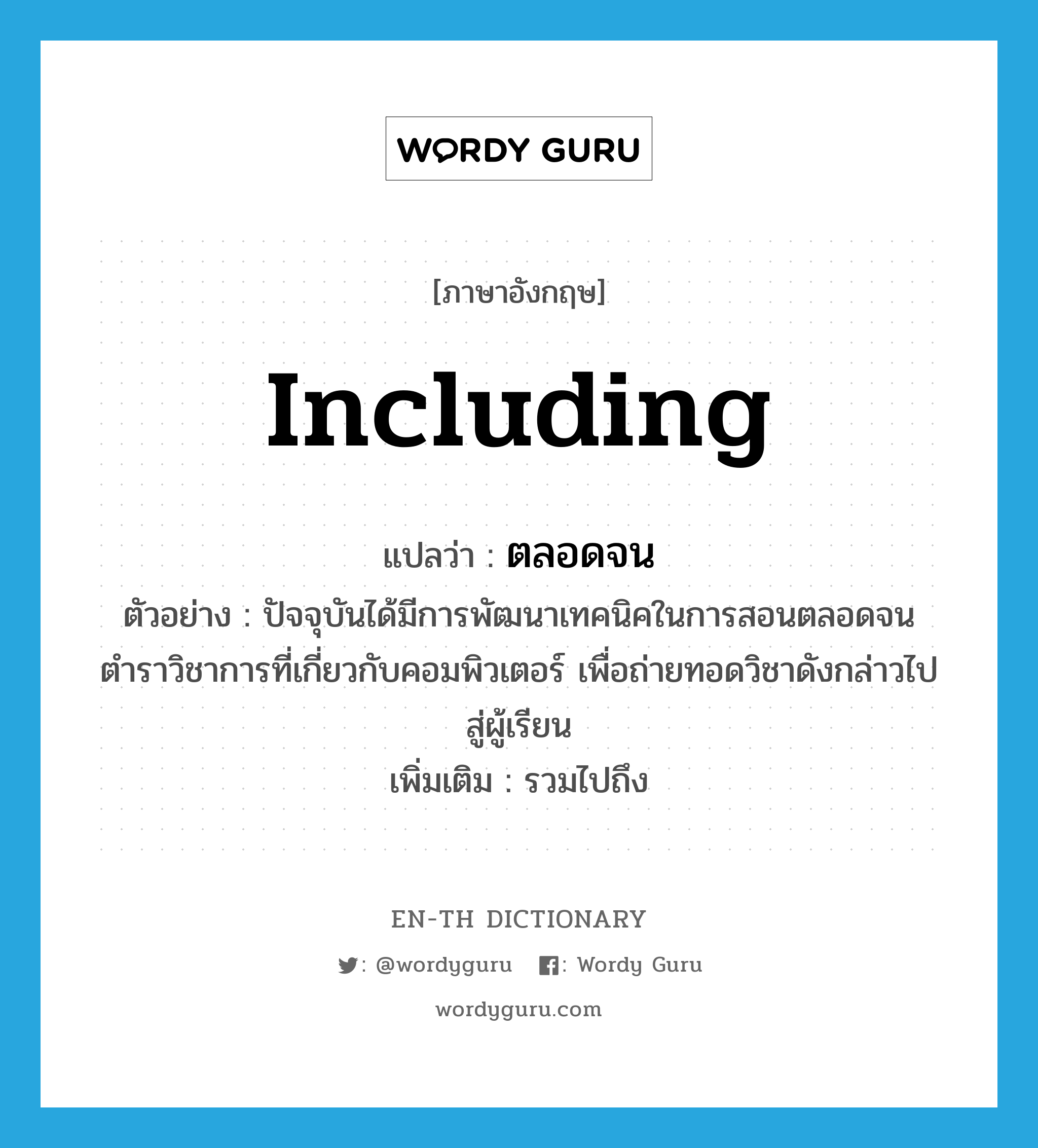 including แปลว่า?, คำศัพท์ภาษาอังกฤษ including แปลว่า ตลอดจน ประเภท CONJ ตัวอย่าง ปัจจุบันได้มีการพัฒนาเทคนิคในการสอนตลอดจนตำราวิชาการที่เกี่ยวกับคอมพิวเตอร์ เพื่อถ่ายทอดวิชาดังกล่าวไปสู่ผู้เรียน เพิ่มเติม รวมไปถึง หมวด CONJ