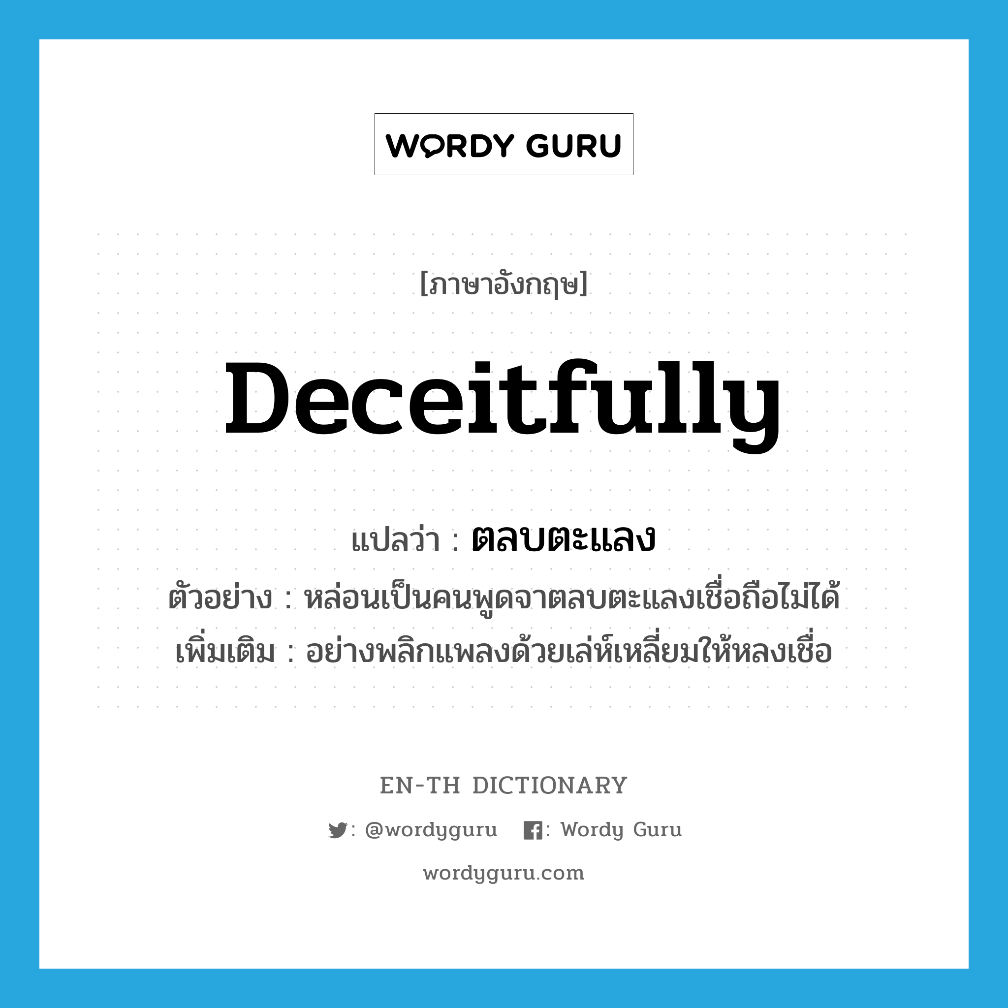 deceitfully แปลว่า?, คำศัพท์ภาษาอังกฤษ deceitfully แปลว่า ตลบตะแลง ประเภท ADV ตัวอย่าง หล่อนเป็นคนพูดจาตลบตะแลงเชื่อถือไม่ได้ เพิ่มเติม อย่างพลิกแพลงด้วยเล่ห์เหลี่ยมให้หลงเชื่อ หมวด ADV